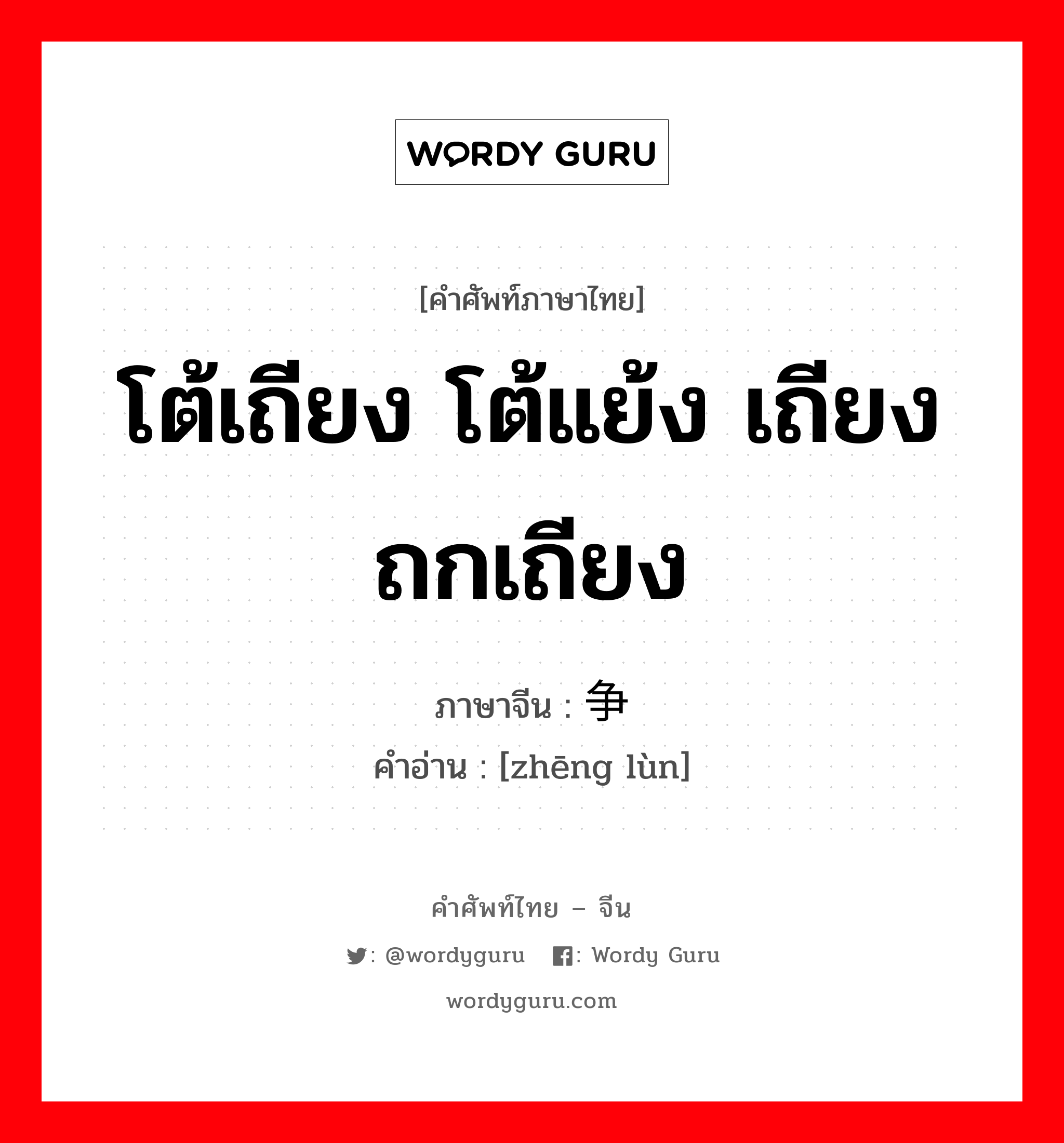 โต้เถียง โต้แย้ง เถียง ถกเถียง ภาษาจีนคืออะไร, คำศัพท์ภาษาไทย - จีน โต้เถียง โต้แย้ง เถียง ถกเถียง ภาษาจีน 争论 คำอ่าน [zhēng lùn]