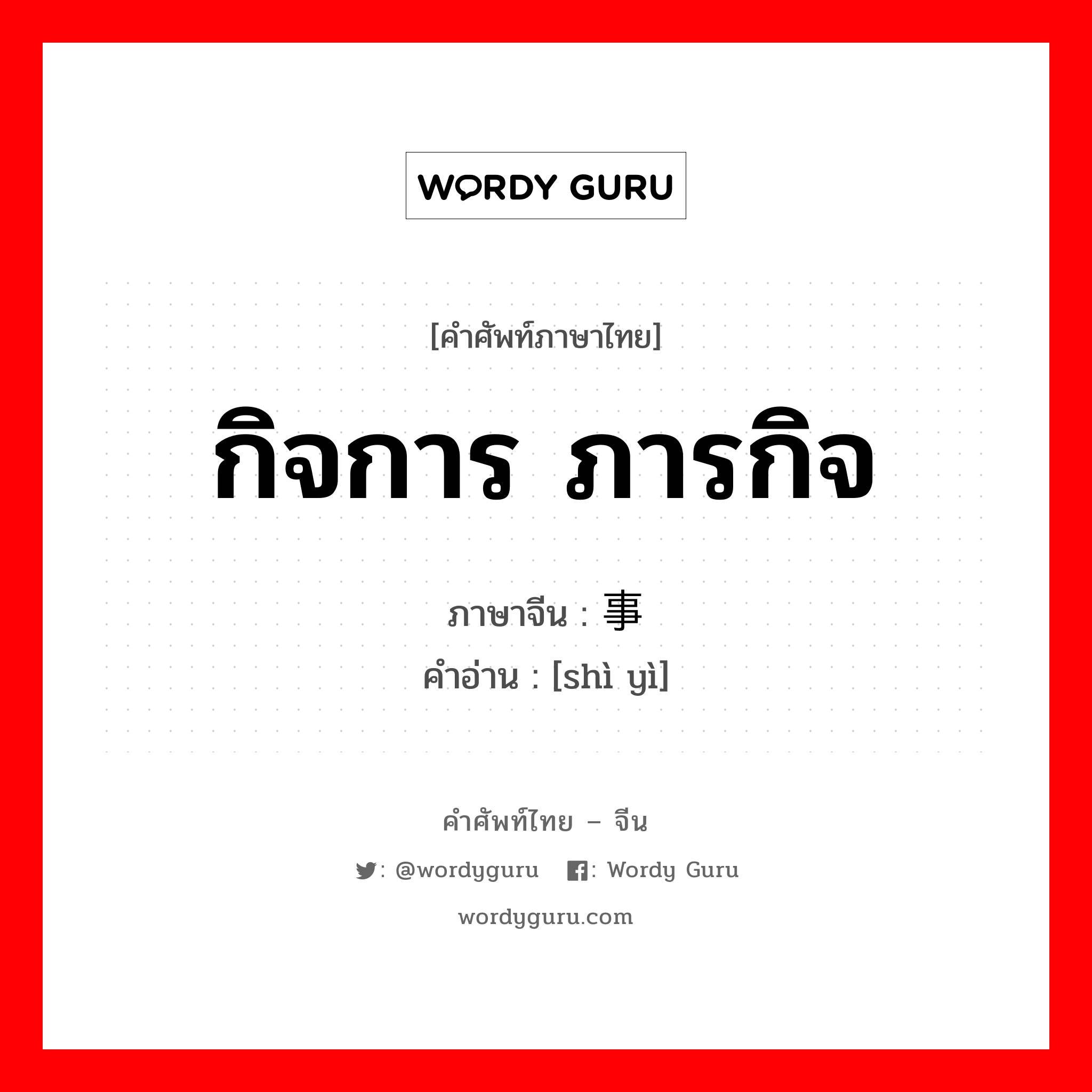 กิจการ ภารกิจ ภาษาจีนคืออะไร, คำศัพท์ภาษาไทย - จีน กิจการ ภารกิจ ภาษาจีน 事业 คำอ่าน [shì yì]