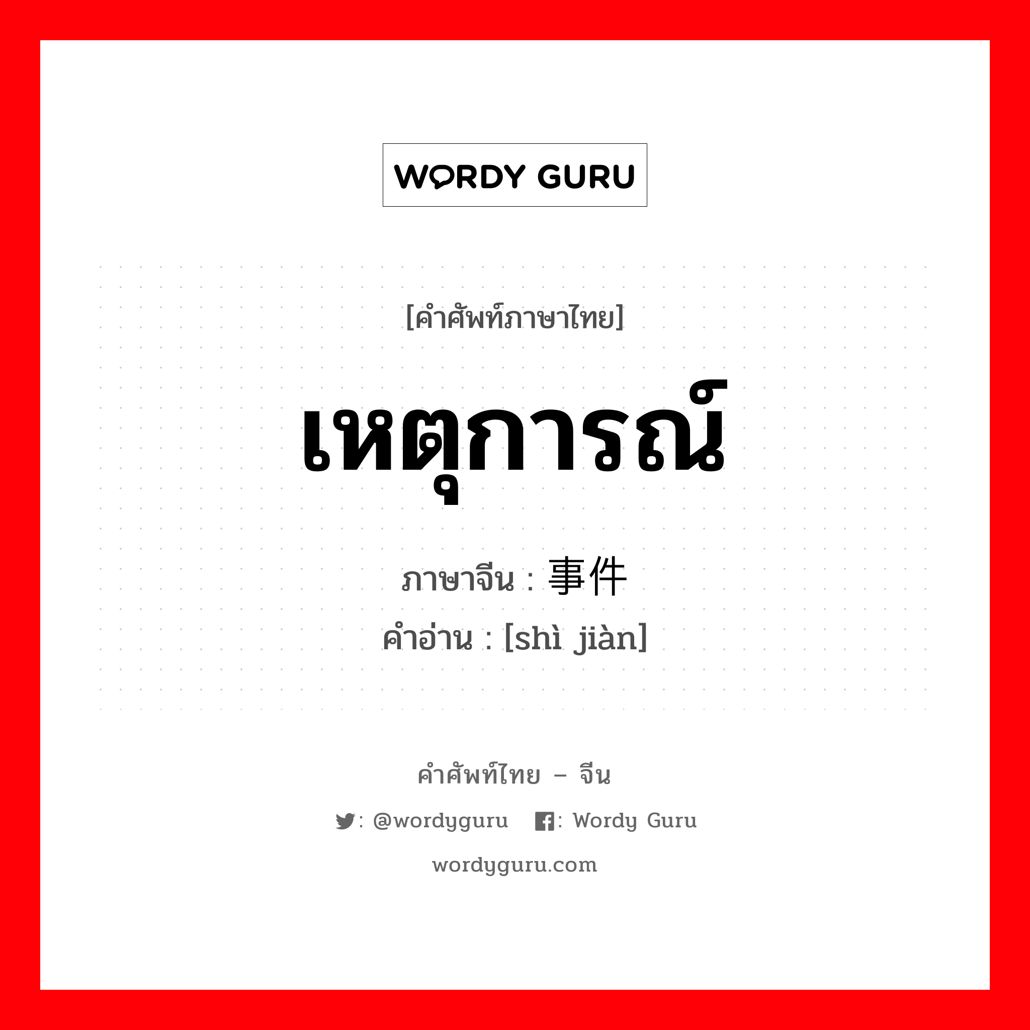 เหตุการณ์ ภาษาจีนคืออะไร, คำศัพท์ภาษาไทย - จีน เหตุการณ์ ภาษาจีน 事件 คำอ่าน [shì jiàn]