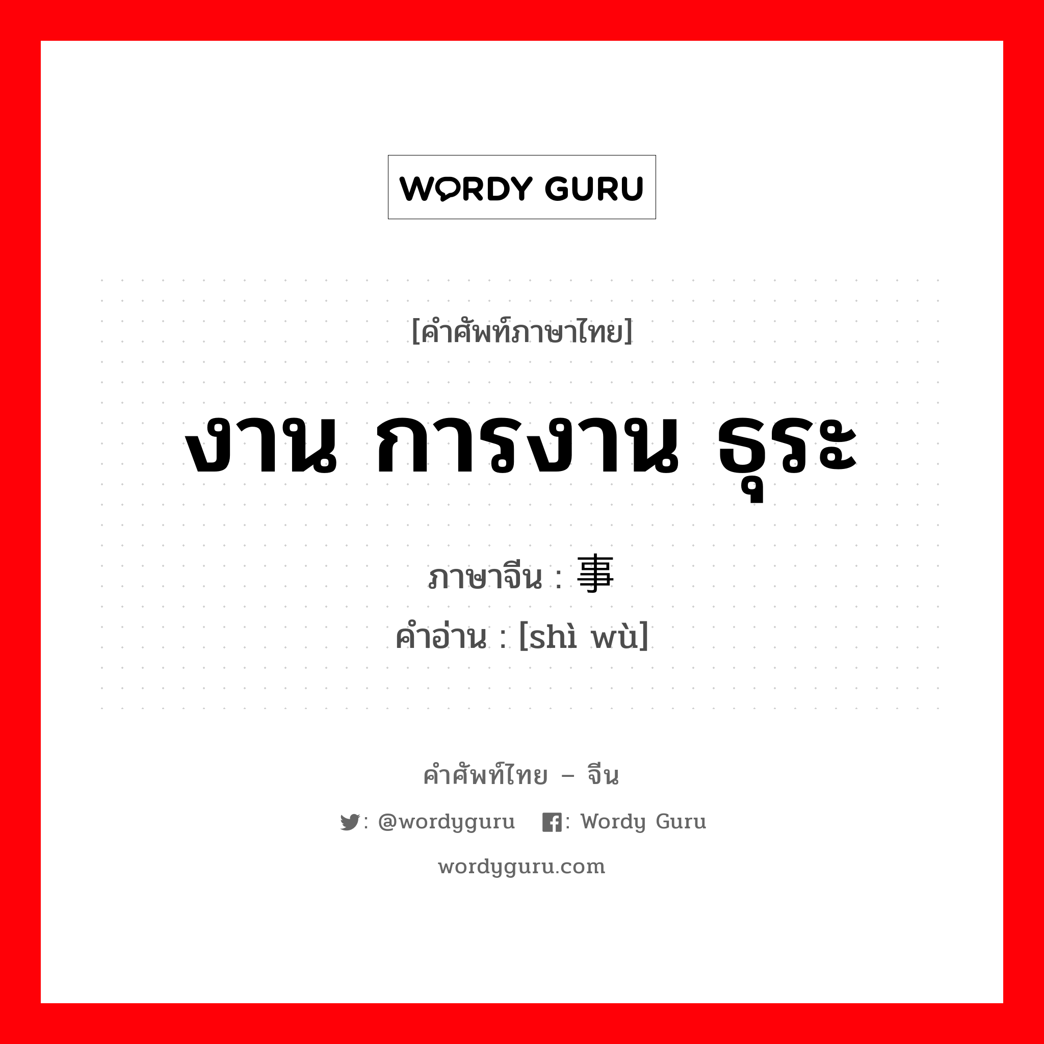 งาน การงาน ธุระ ภาษาจีนคืออะไร, คำศัพท์ภาษาไทย - จีน งาน การงาน ธุระ ภาษาจีน 事务 คำอ่าน [shì wù]