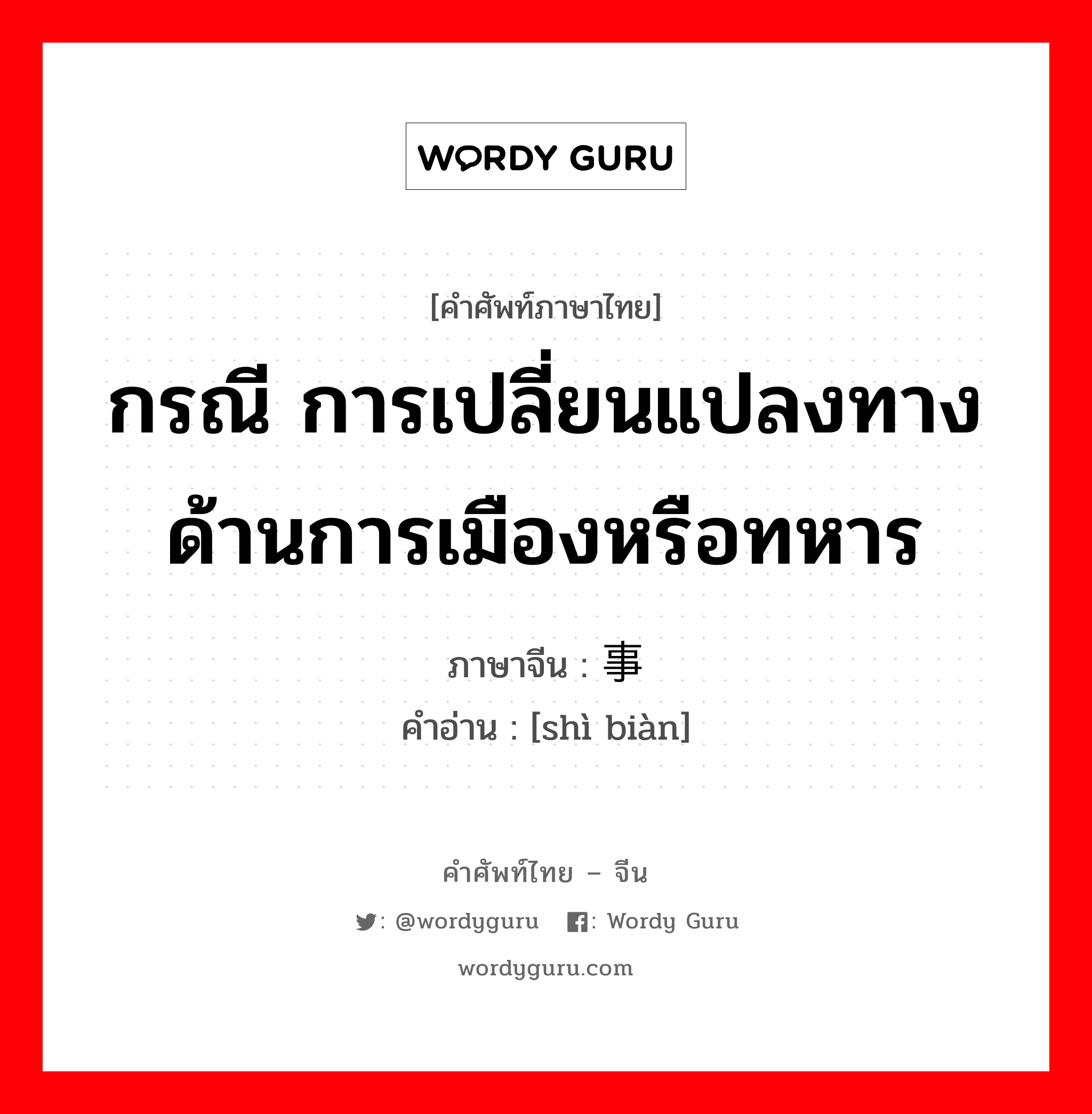 กรณี การเปลี่ยนแปลงทางด้านการเมืองหรือทหาร ภาษาจีนคืออะไร, คำศัพท์ภาษาไทย - จีน กรณี การเปลี่ยนแปลงทางด้านการเมืองหรือทหาร ภาษาจีน 事变 คำอ่าน [shì biàn]