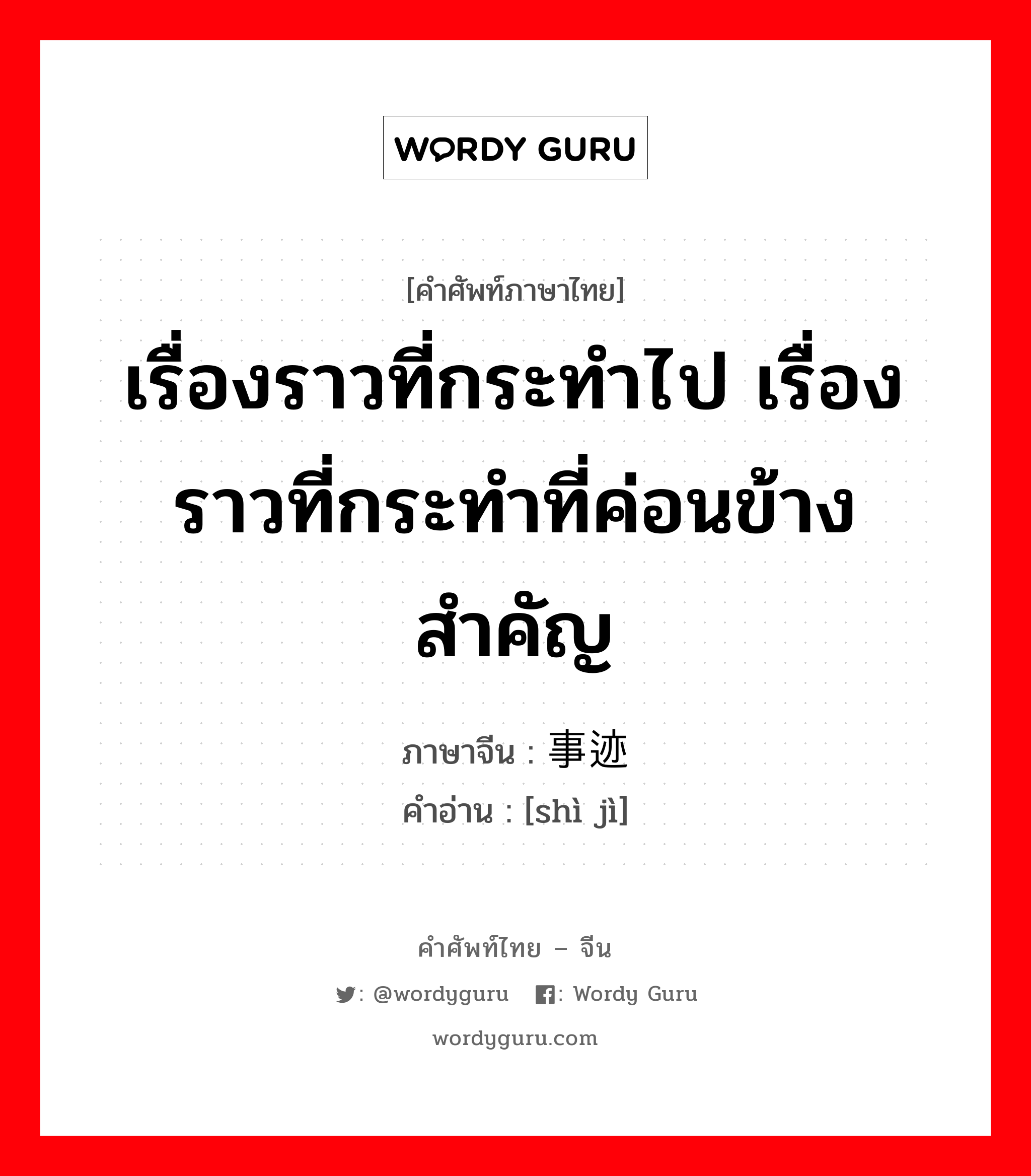 เรื่องราวที่กระทำไป เรื่องราวที่กระทำที่ค่อนข้างสำคัญ ภาษาจีนคืออะไร, คำศัพท์ภาษาไทย - จีน เรื่องราวที่กระทำไป เรื่องราวที่กระทำที่ค่อนข้างสำคัญ ภาษาจีน 事迹 คำอ่าน [shì jì]