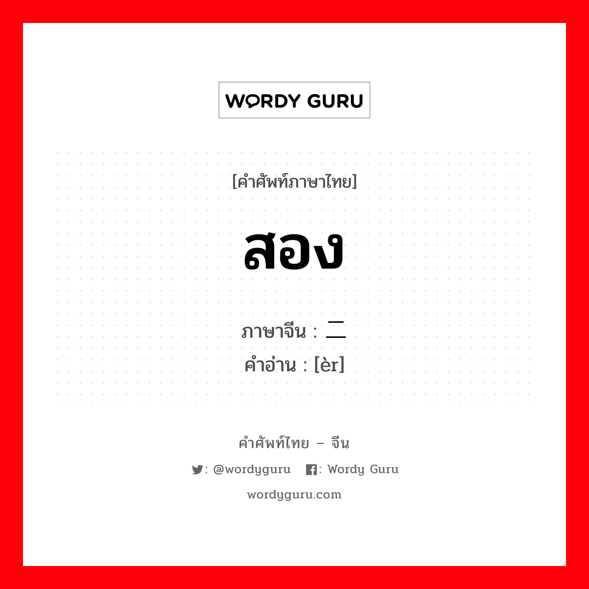 สอง ภาษาจีนคืออะไร, คำศัพท์ภาษาไทย - จีน สอง ภาษาจีน 二 คำอ่าน [èr]