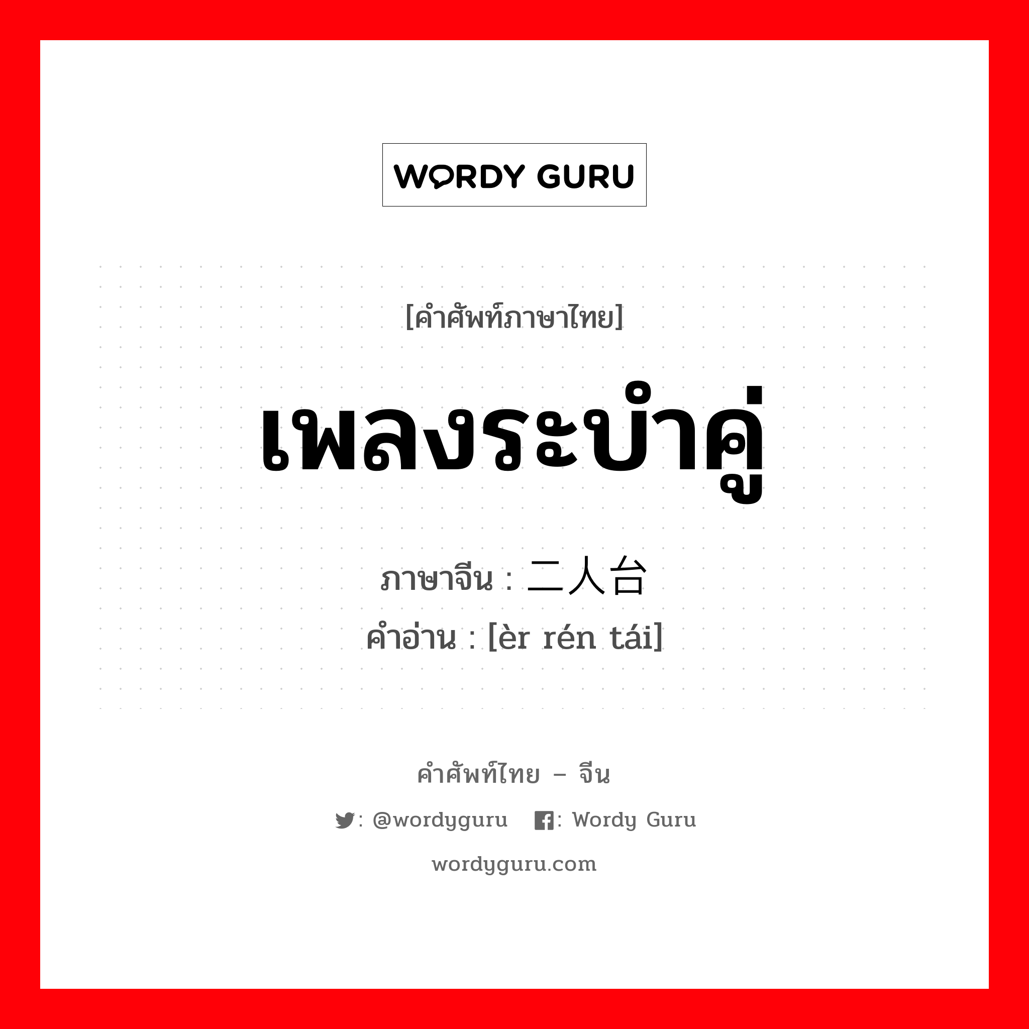 เพลงระบำคู่ ภาษาจีนคืออะไร, คำศัพท์ภาษาไทย - จีน เพลงระบำคู่ ภาษาจีน 二人台 คำอ่าน [èr rén tái]