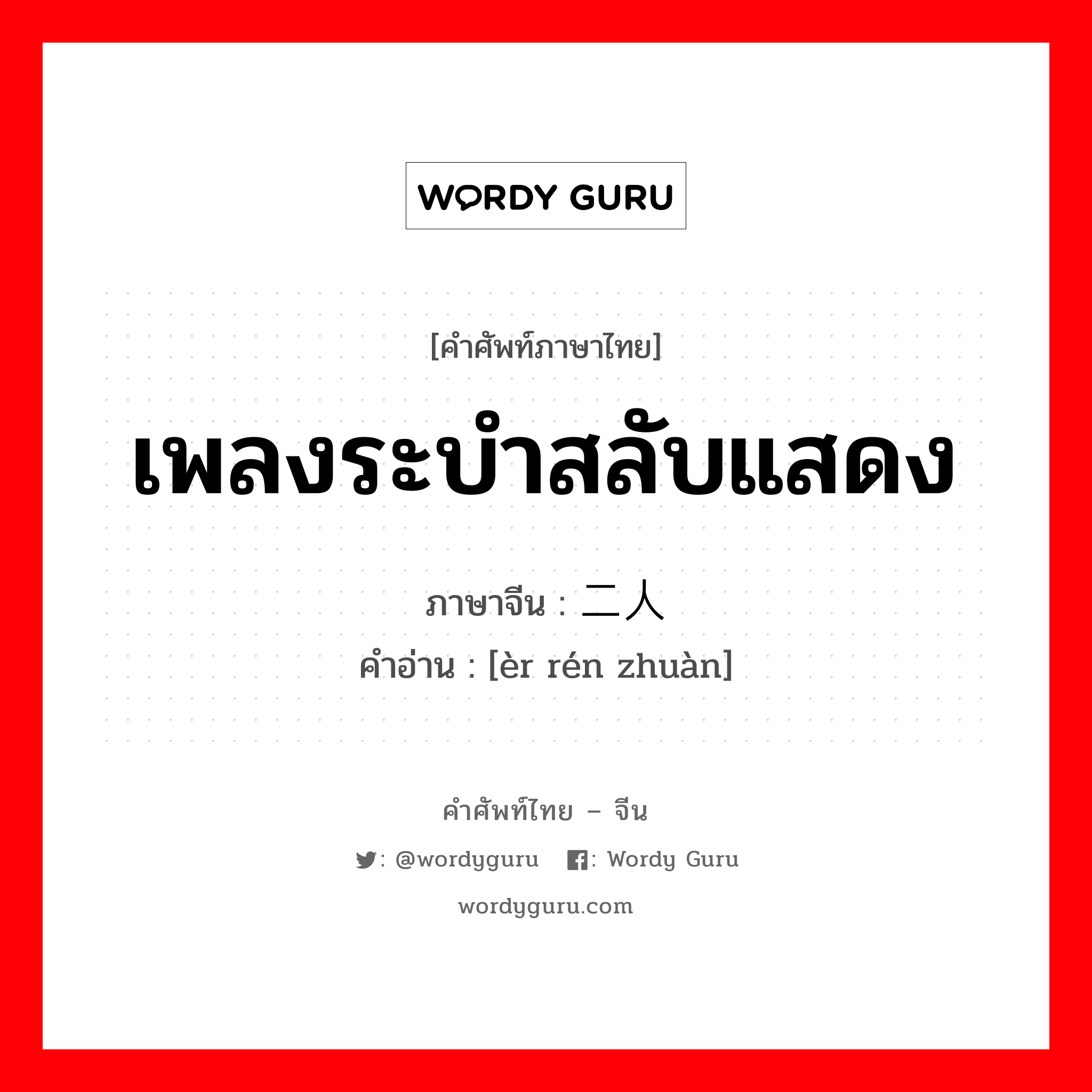 เพลงระบำสลับแสดง ภาษาจีนคืออะไร, คำศัพท์ภาษาไทย - จีน เพลงระบำสลับแสดง ภาษาจีน 二人转 คำอ่าน [èr rén zhuàn]