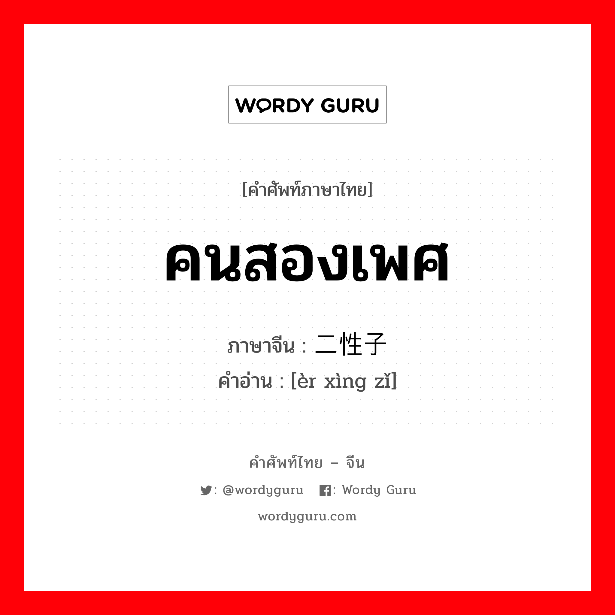 คนสองเพศ ภาษาจีนคืออะไร, คำศัพท์ภาษาไทย - จีน คนสองเพศ ภาษาจีน 二性子 คำอ่าน [èr xìng zǐ]