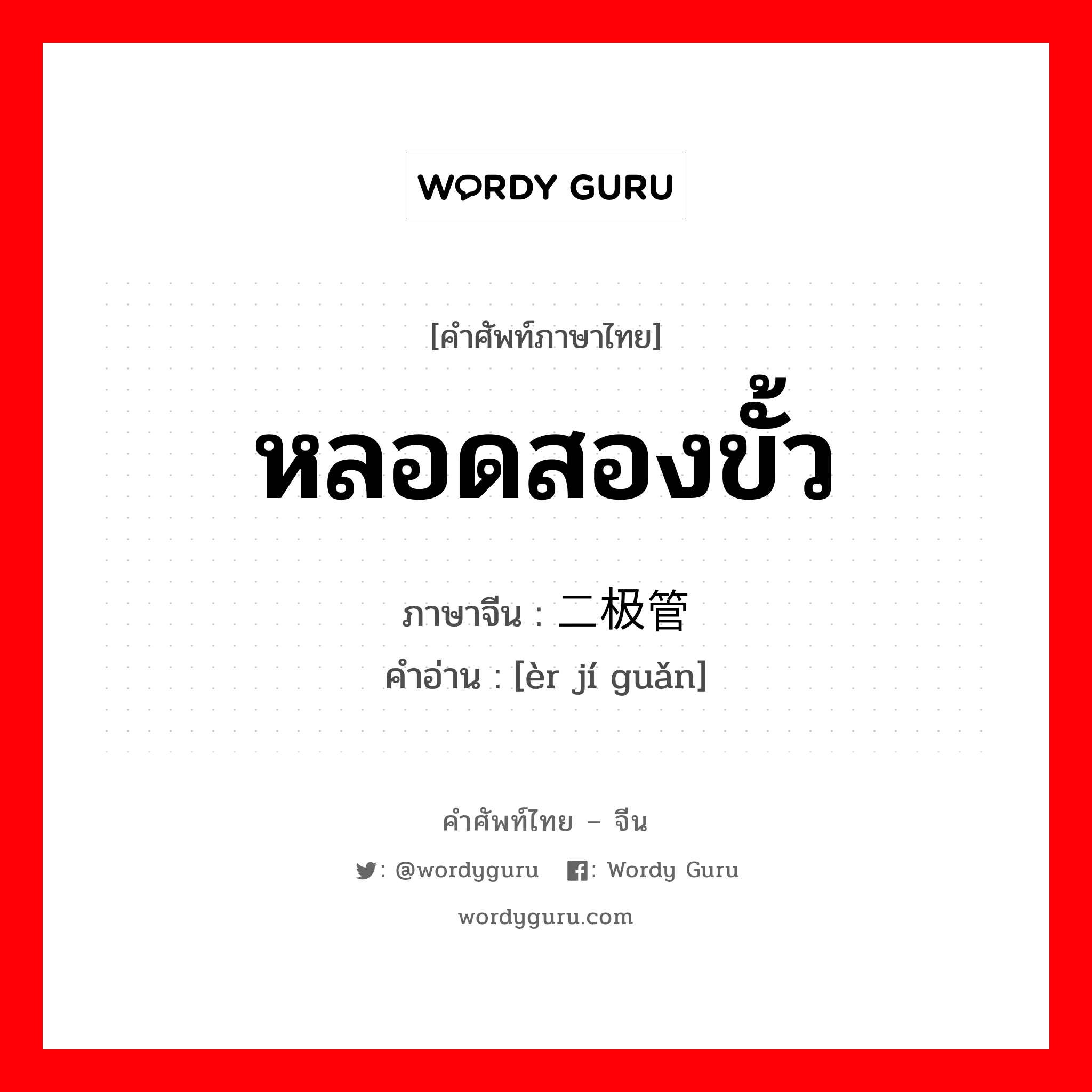 หลอดสองขั้ว ภาษาจีนคืออะไร, คำศัพท์ภาษาไทย - จีน หลอดสองขั้ว ภาษาจีน 二极管 คำอ่าน [èr jí guǎn]