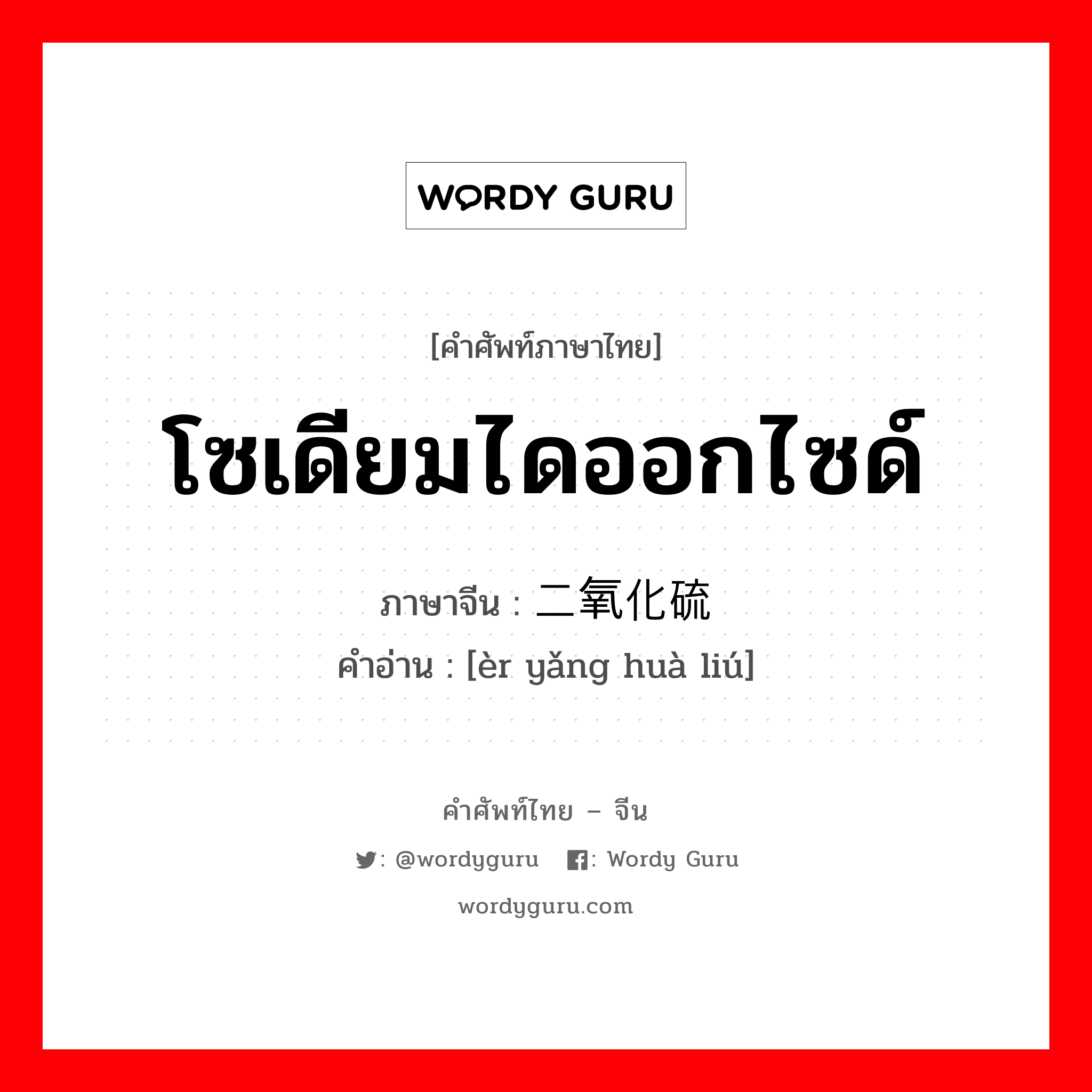 โซเดียมไดออกไซด์ ภาษาจีนคืออะไร, คำศัพท์ภาษาไทย - จีน โซเดียมไดออกไซด์ ภาษาจีน 二氧化硫 คำอ่าน [èr yǎng huà liú]