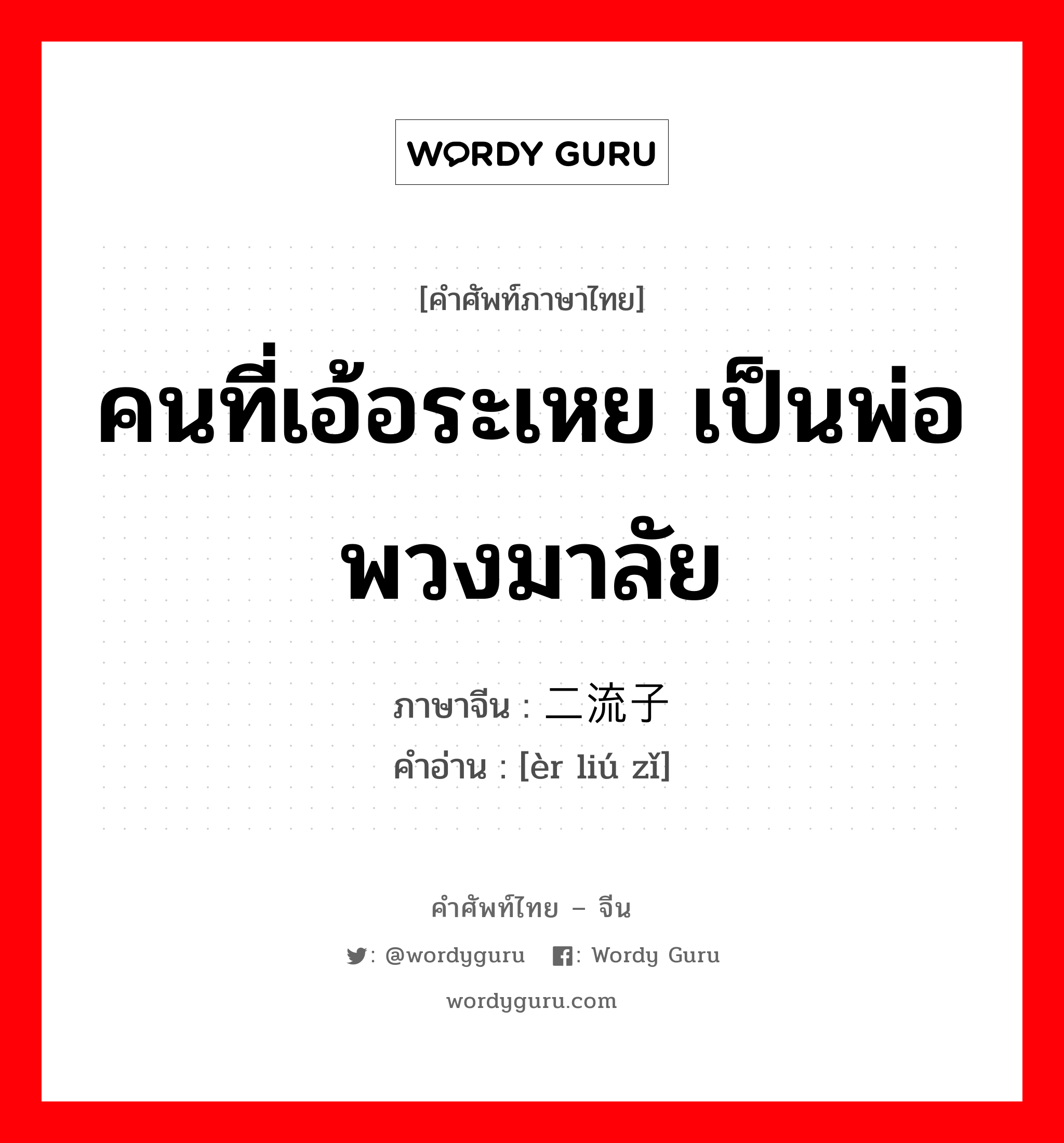 คนที่เอ้อระเหย เป็นพ่อพวงมาลัย ภาษาจีนคืออะไร, คำศัพท์ภาษาไทย - จีน คนที่เอ้อระเหย เป็นพ่อพวงมาลัย ภาษาจีน 二流子 คำอ่าน [èr liú zǐ]