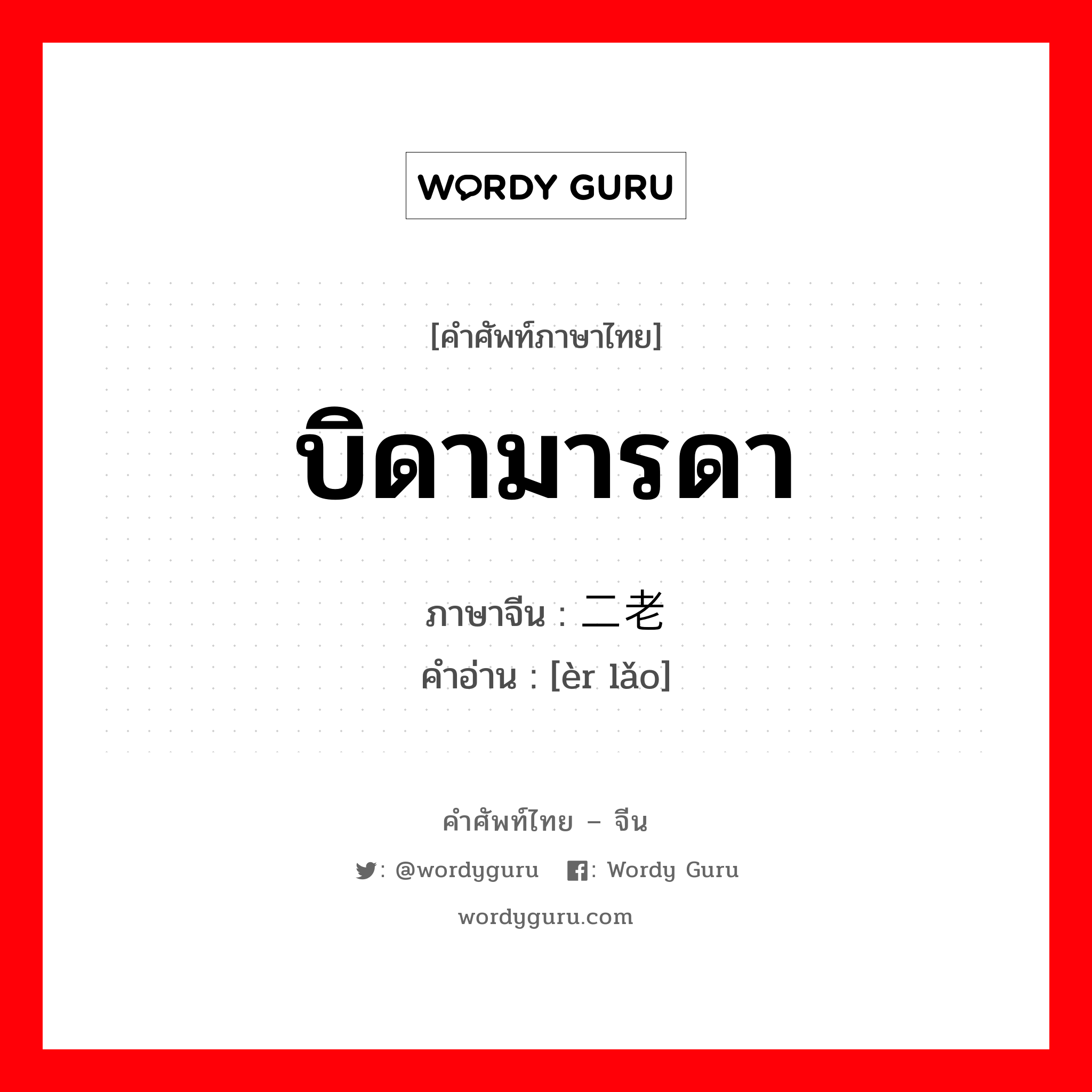 บิดามารดา ภาษาจีนคืออะไร, คำศัพท์ภาษาไทย - จีน บิดามารดา ภาษาจีน 二老 คำอ่าน [èr lǎo]