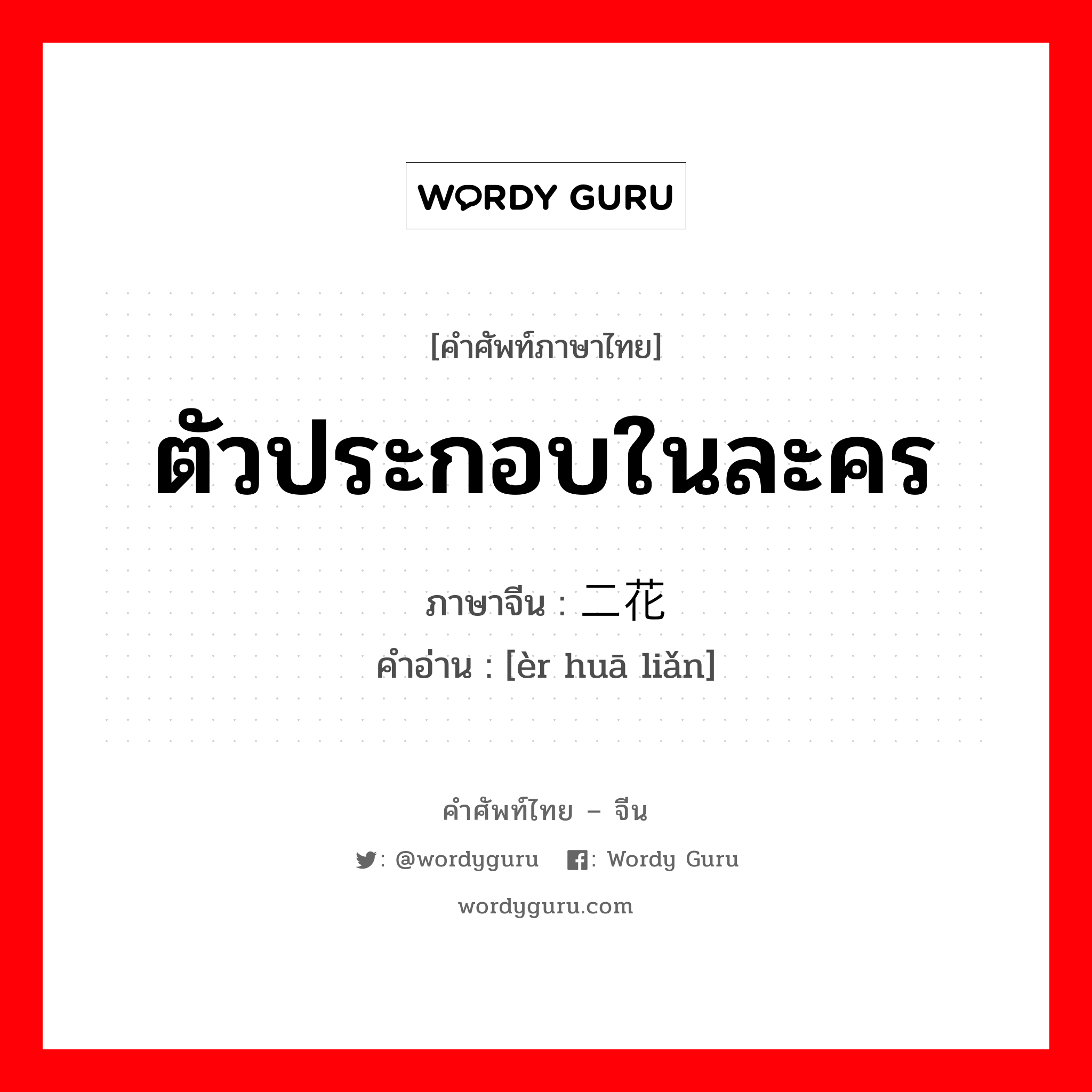 ตัวประกอบในละคร ภาษาจีนคืออะไร, คำศัพท์ภาษาไทย - จีน ตัวประกอบในละคร ภาษาจีน 二花脸 คำอ่าน [èr huā liǎn]