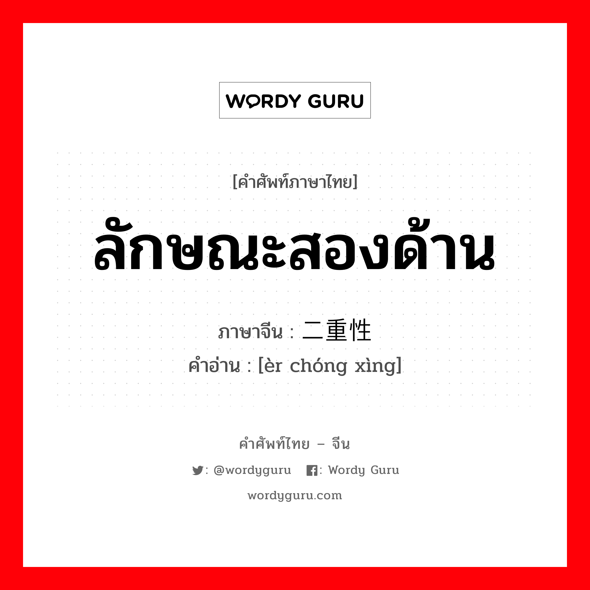 ลักษณะสองด้าน ภาษาจีนคืออะไร, คำศัพท์ภาษาไทย - จีน ลักษณะสองด้าน ภาษาจีน 二重性 คำอ่าน [èr chóng xìng]