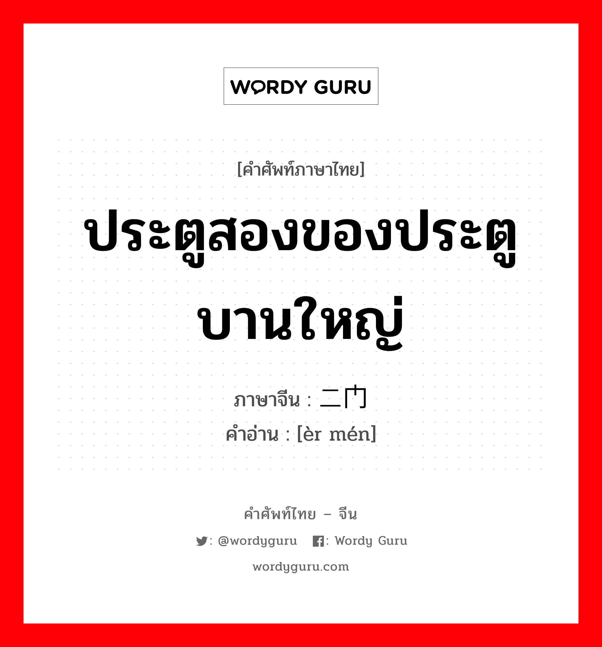 ประตูสองของประตูบานใหญ่ ภาษาจีนคืออะไร, คำศัพท์ภาษาไทย - จีน ประตูสองของประตูบานใหญ่ ภาษาจีน 二门 คำอ่าน [èr mén]