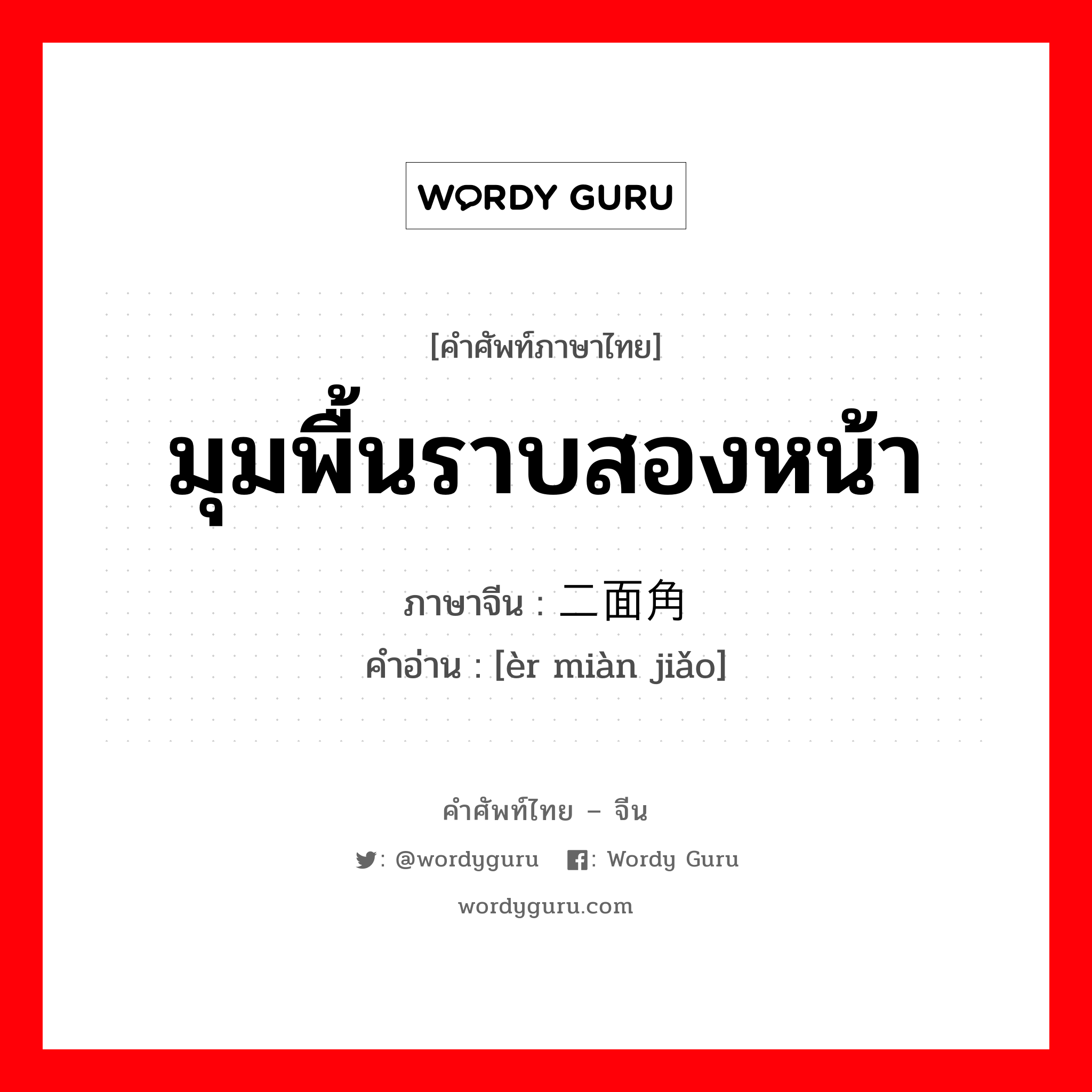 มุมพื้นราบสองหน้า ภาษาจีนคืออะไร, คำศัพท์ภาษาไทย - จีน มุมพื้นราบสองหน้า ภาษาจีน 二面角 คำอ่าน [èr miàn jiǎo]