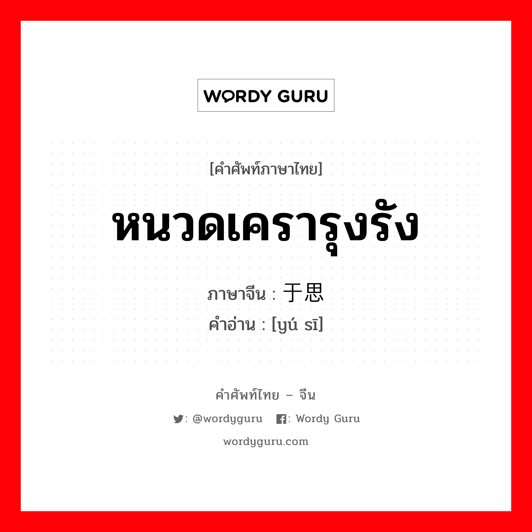 หนวดเครารุงรัง ภาษาจีนคืออะไร, คำศัพท์ภาษาไทย - จีน หนวดเครารุงรัง ภาษาจีน 于思 คำอ่าน [yú sī]