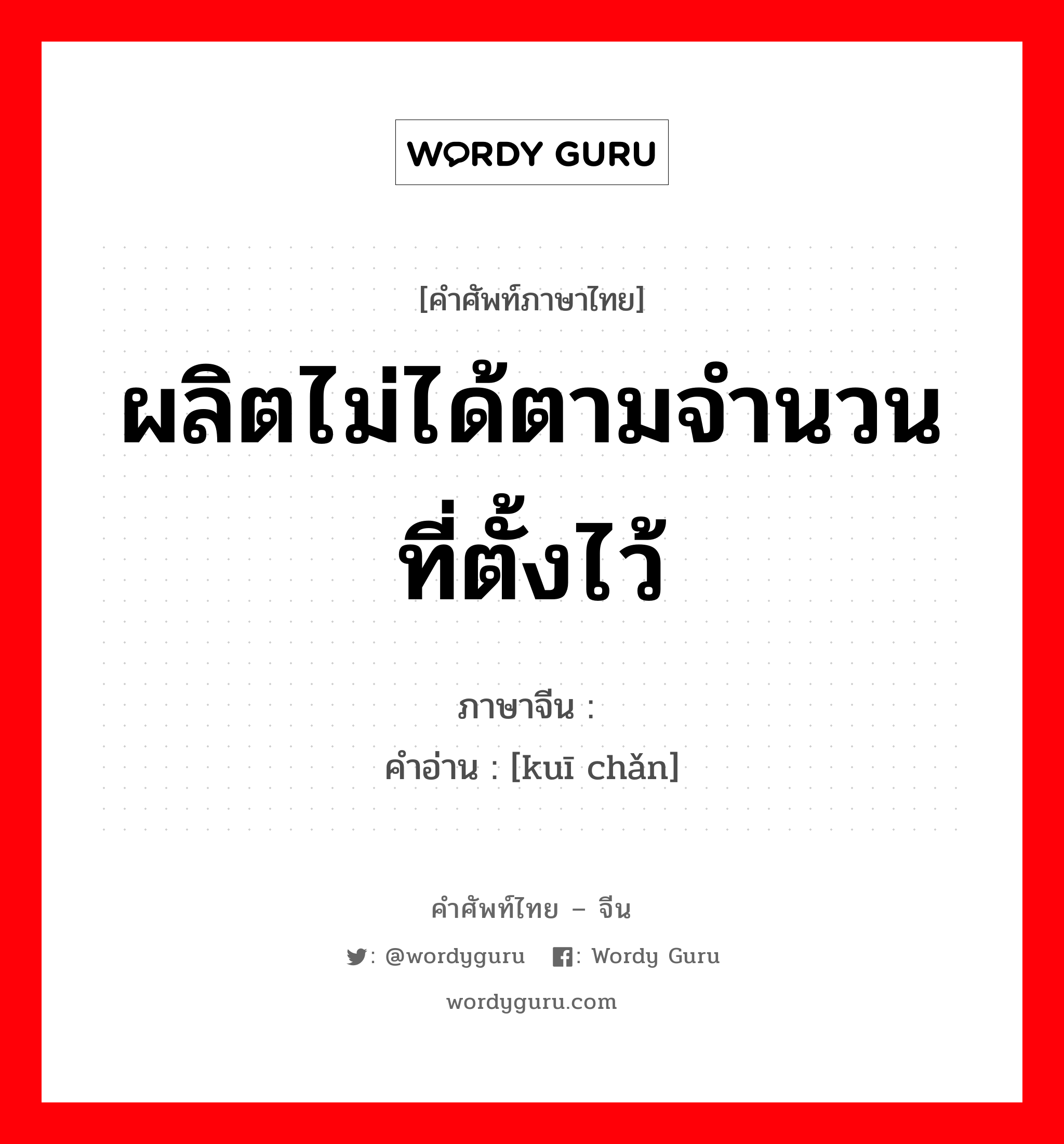 ผลิตไม่ได้ตามจำนวนที่ตั้งไว้ ภาษาจีนคืออะไร, คำศัพท์ภาษาไทย - จีน ผลิตไม่ได้ตามจำนวนที่ตั้งไว้ ภาษาจีน 亏产 คำอ่าน [kuī chǎn]