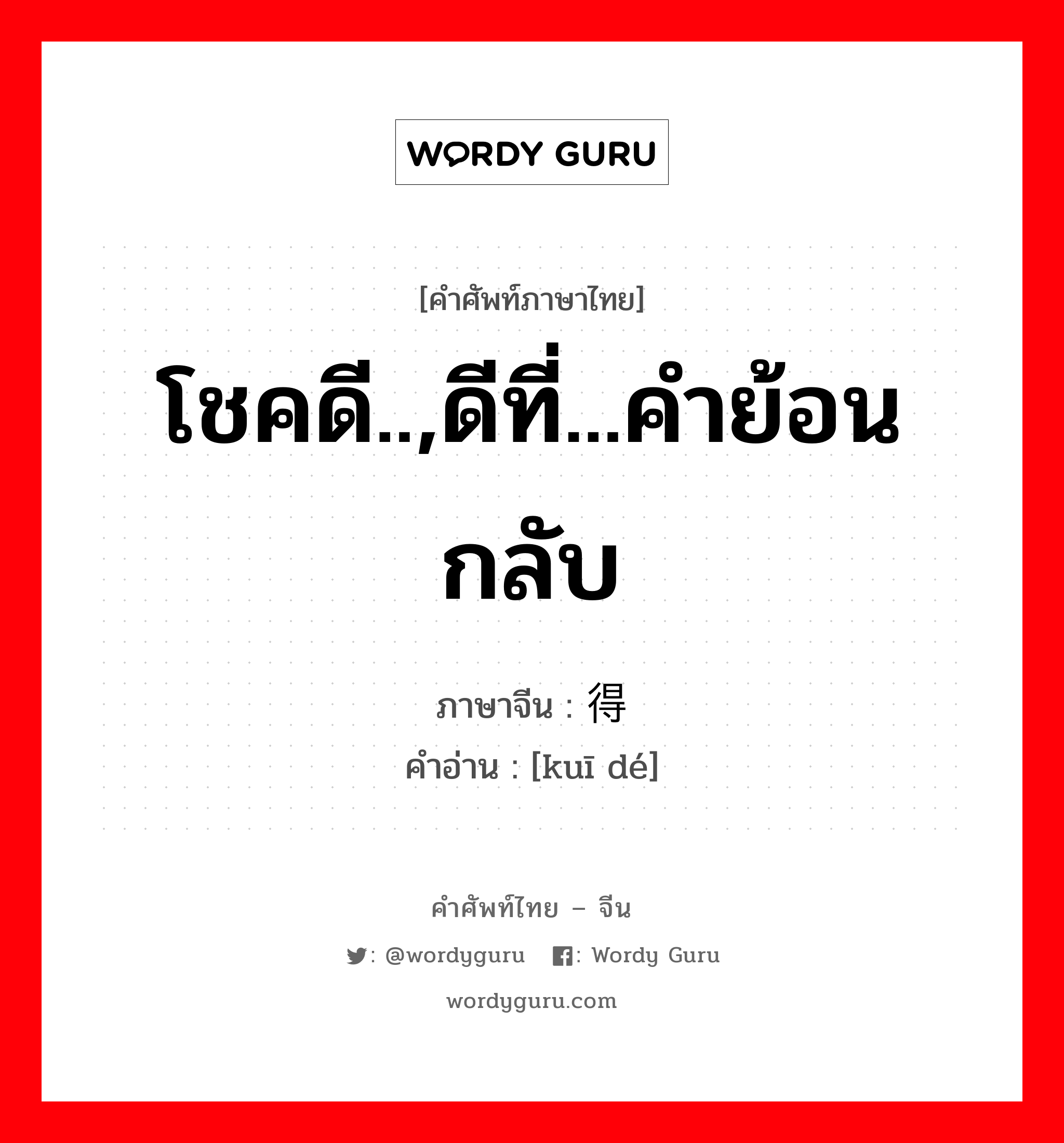 โชคดี..,ดีที่...คำย้อนกลับ ภาษาจีนคืออะไร, คำศัพท์ภาษาไทย - จีน โชคดี..,ดีที่...คำย้อนกลับ ภาษาจีน 亏得 คำอ่าน [kuī dé]