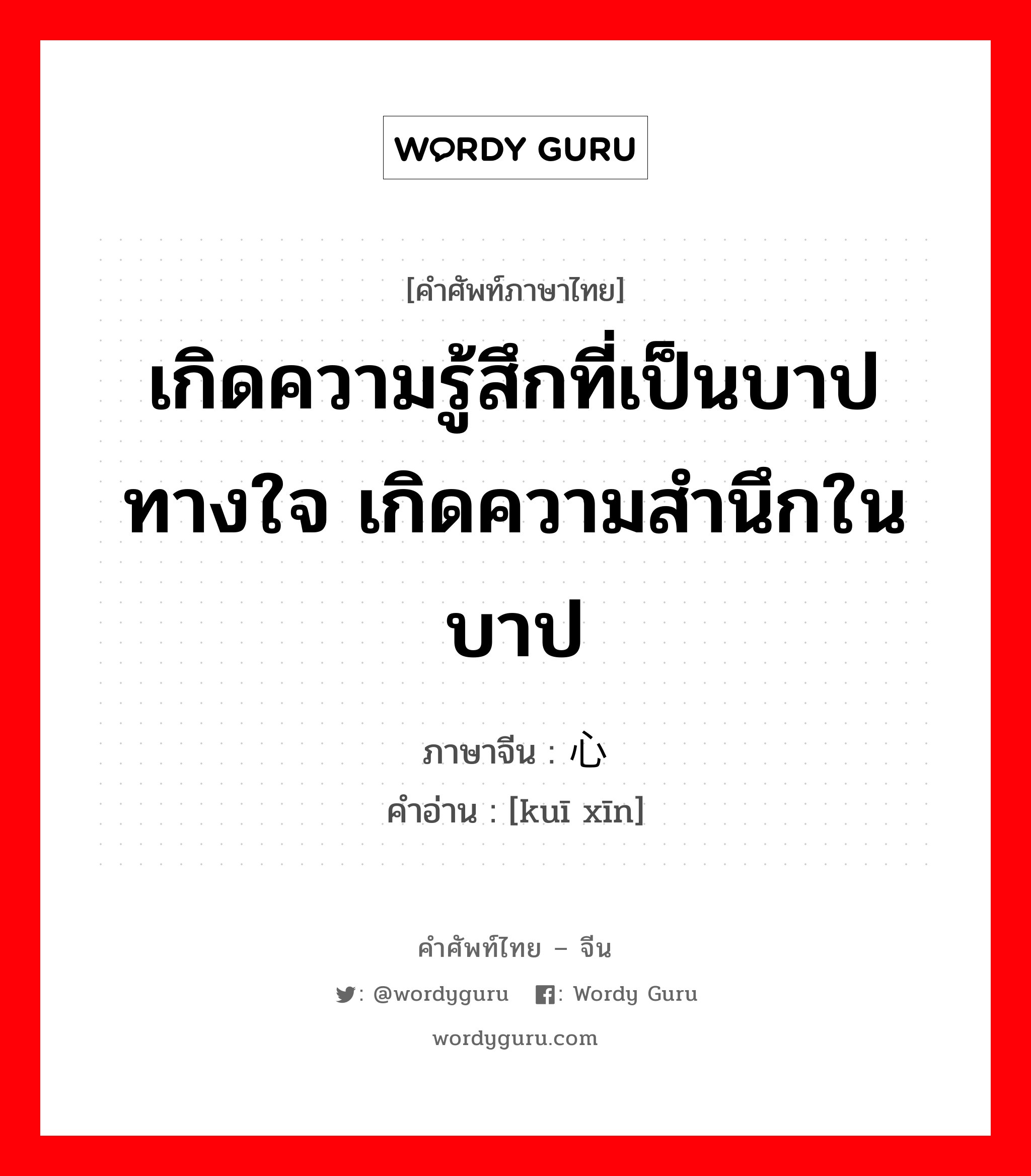 เกิดความรู้สึกที่เป็นบาปทางใจ เกิดความสำนึกในบาป ภาษาจีนคืออะไร, คำศัพท์ภาษาไทย - จีน เกิดความรู้สึกที่เป็นบาปทางใจ เกิดความสำนึกในบาป ภาษาจีน 亏心 คำอ่าน [kuī xīn]