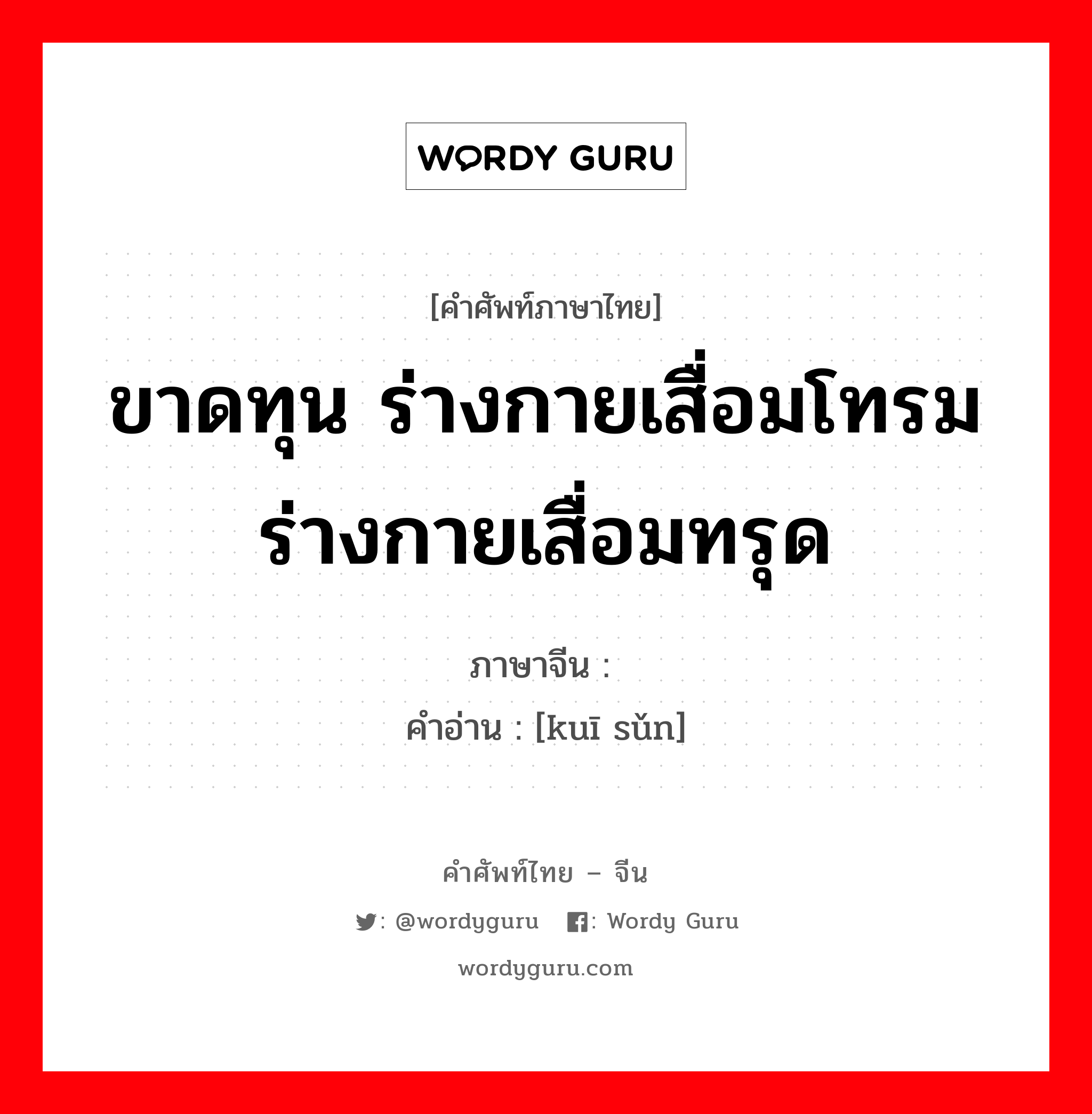 ขาดทุน ร่างกายเสื่อมโทรมร่างกายเสื่อมทรุด ภาษาจีนคืออะไร, คำศัพท์ภาษาไทย - จีน ขาดทุน ร่างกายเสื่อมโทรมร่างกายเสื่อมทรุด ภาษาจีน 亏损 คำอ่าน [kuī sǔn]