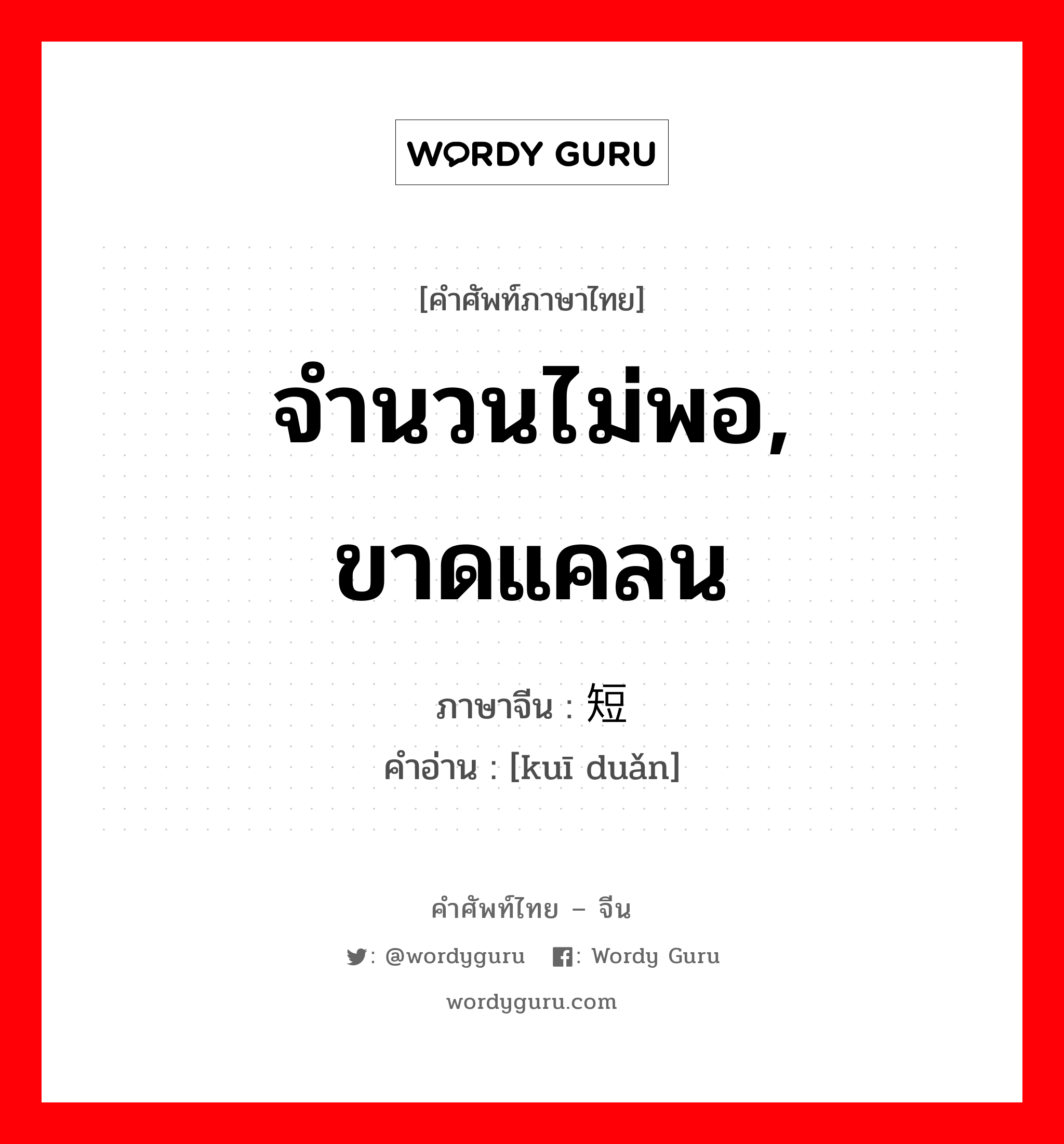 จำนวนไม่พอ, ขาดแคลน ภาษาจีนคืออะไร, คำศัพท์ภาษาไทย - จีน จำนวนไม่พอ, ขาดแคลน ภาษาจีน 亏短 คำอ่าน [kuī duǎn]