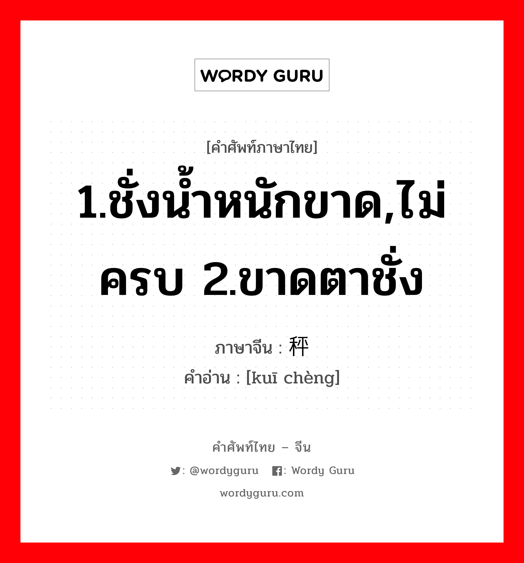 1.ชั่งน้ำหนักขาด,ไม่ครบ 2.ขาดตาชั่ง ภาษาจีนคืออะไร, คำศัพท์ภาษาไทย - จีน 1.ชั่งน้ำหนักขาด,ไม่ครบ 2.ขาดตาชั่ง ภาษาจีน 亏秤 คำอ่าน [kuī chèng]