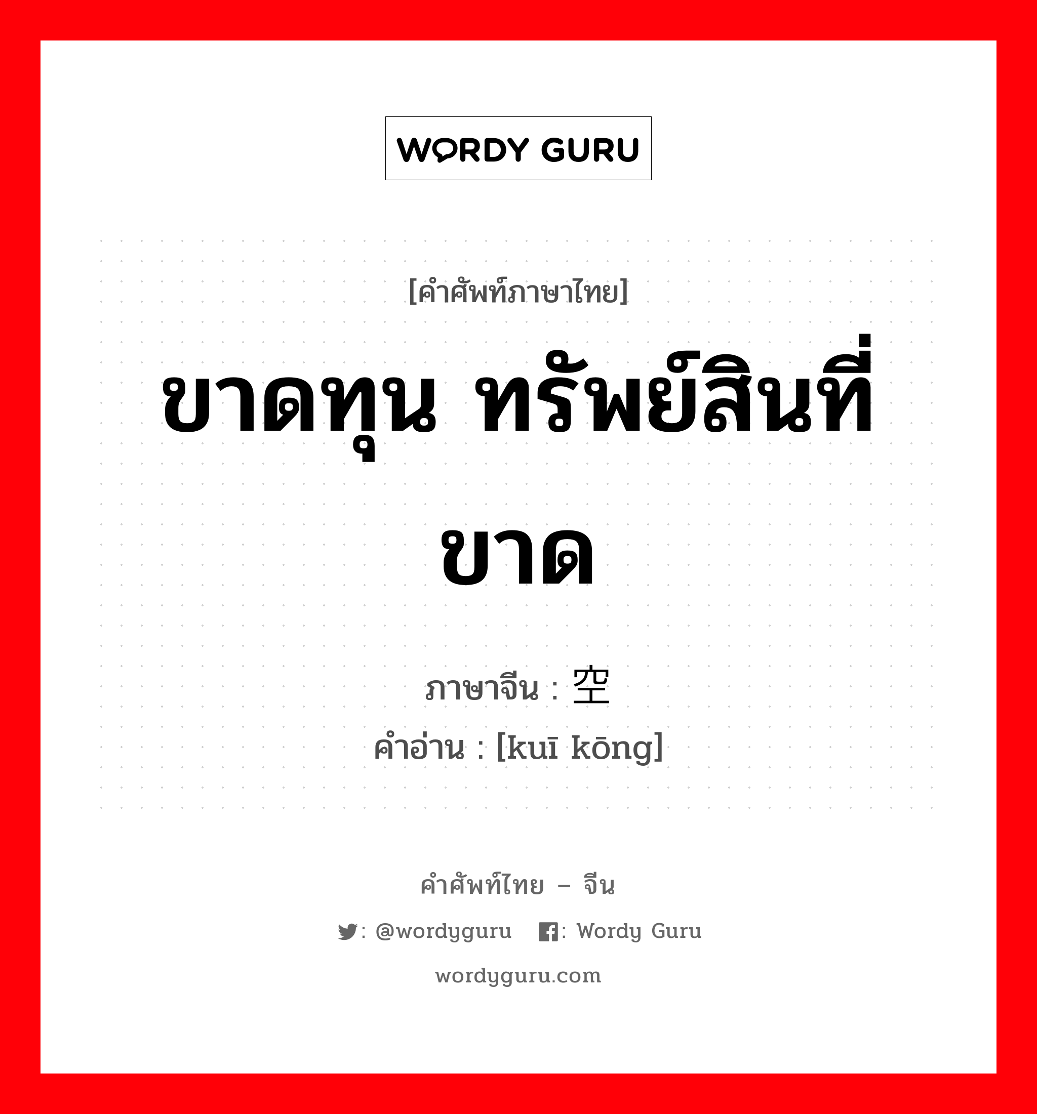 ขาดทุน ทรัพย์สินที่ขาด ภาษาจีนคืออะไร, คำศัพท์ภาษาไทย - จีน ขาดทุน ทรัพย์สินที่ขาด ภาษาจีน 亏空 คำอ่าน [kuī kōng]