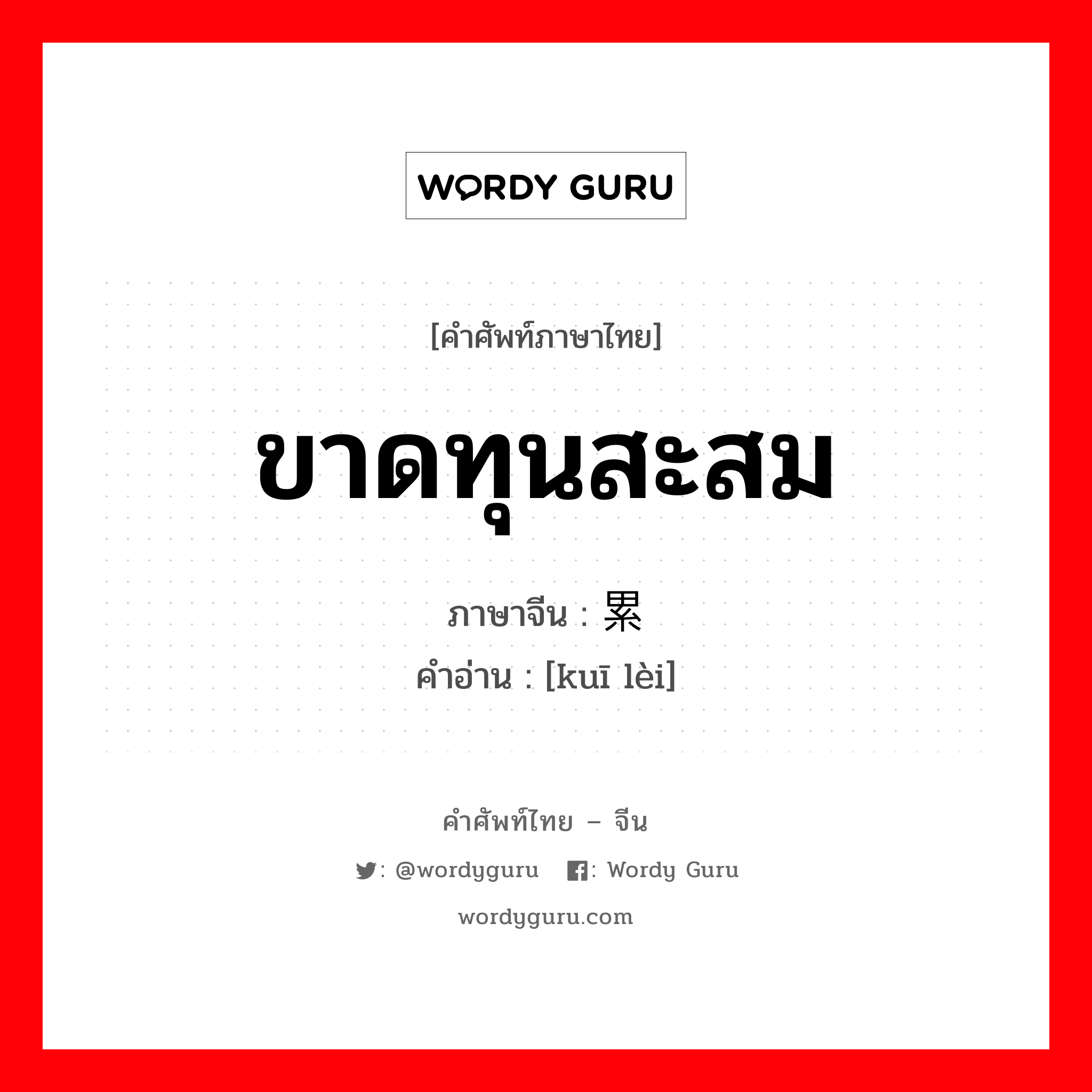 ขาดทุนสะสม ภาษาจีนคืออะไร, คำศัพท์ภาษาไทย - จีน ขาดทุนสะสม ภาษาจีน 亏累 คำอ่าน [kuī lèi]