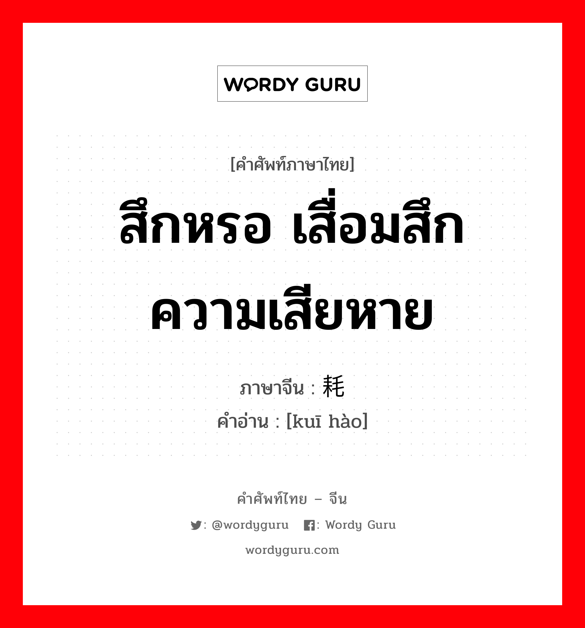 สึกหรอ เสื่อมสึก ความเสียหาย ภาษาจีนคืออะไร, คำศัพท์ภาษาไทย - จีน สึกหรอ เสื่อมสึก ความเสียหาย ภาษาจีน 亏耗 คำอ่าน [kuī hào]