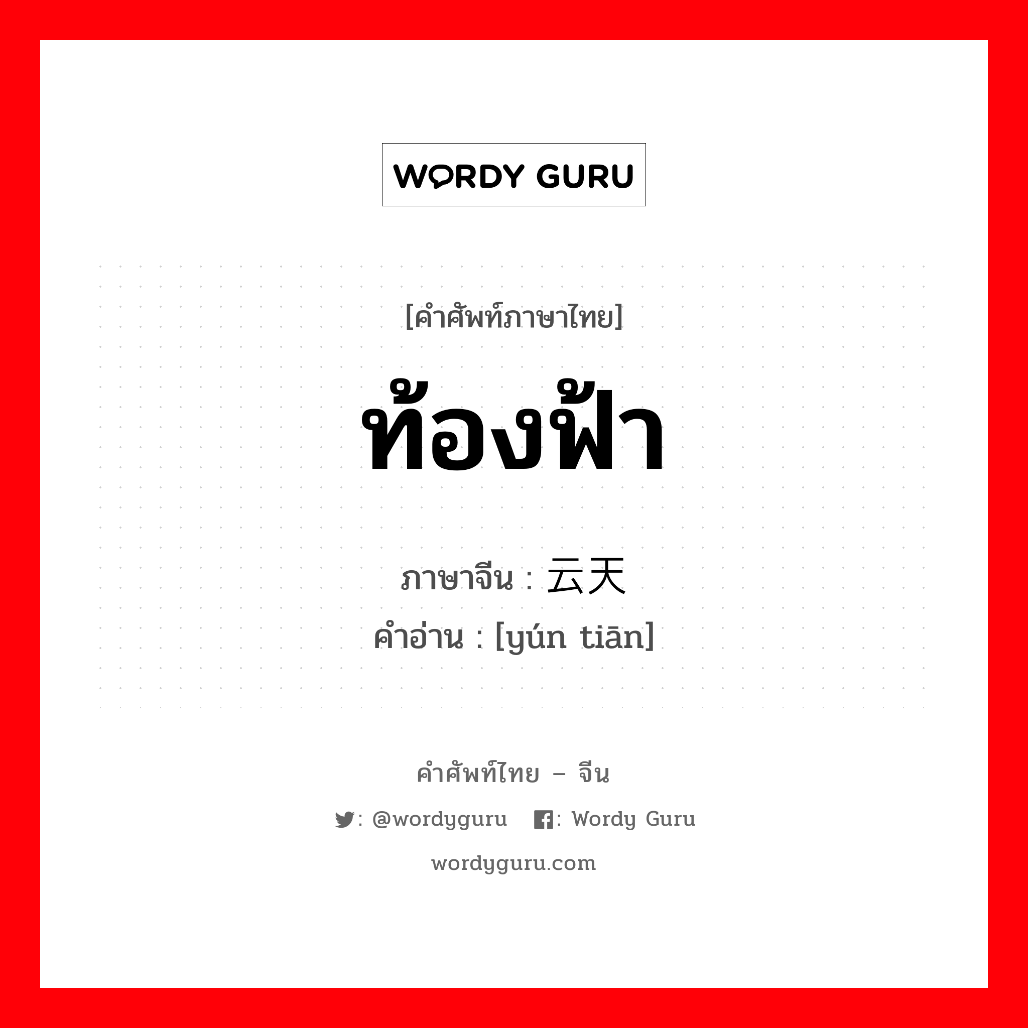 ท้องฟ้า ภาษาจีนคืออะไร, คำศัพท์ภาษาไทย - จีน ท้องฟ้า ภาษาจีน 云天 คำอ่าน [yún tiān]