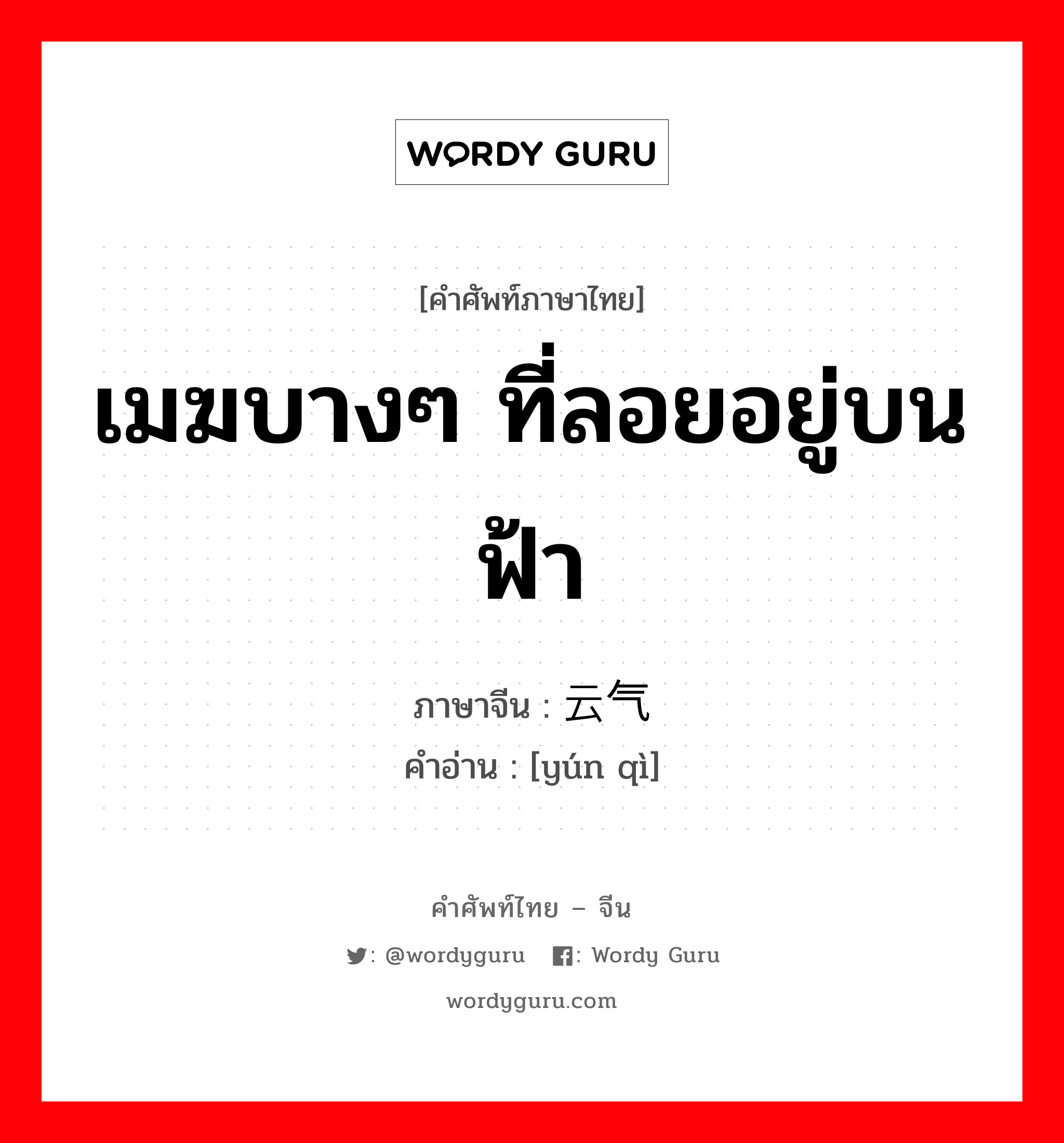 เมฆบางๆ ที่ลอยอยู่บนฟ้า ภาษาจีนคืออะไร, คำศัพท์ภาษาไทย - จีน เมฆบางๆ ที่ลอยอยู่บนฟ้า ภาษาจีน 云气 คำอ่าน [yún qì]