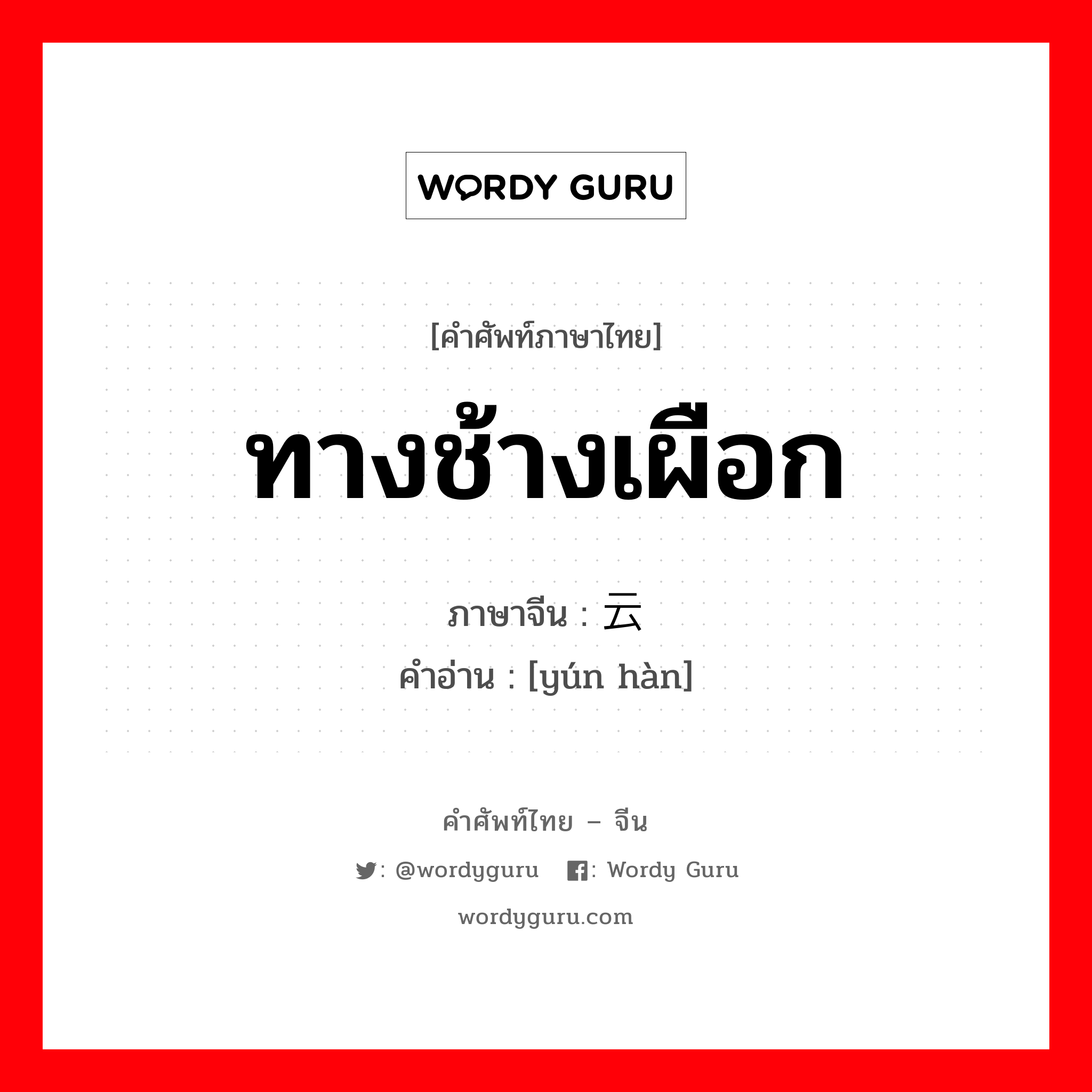 ทางช้างเผือก ภาษาจีนคืออะไร, คำศัพท์ภาษาไทย - จีน ทางช้างเผือก ภาษาจีน 云汉 คำอ่าน [yún hàn]