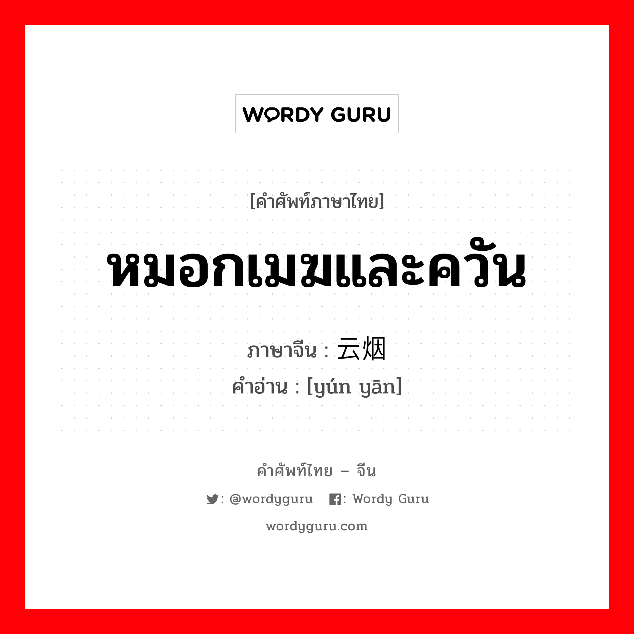 หมอกเมฆและควัน ภาษาจีนคืออะไร, คำศัพท์ภาษาไทย - จีน หมอกเมฆและควัน ภาษาจีน 云烟 คำอ่าน [yún yān]