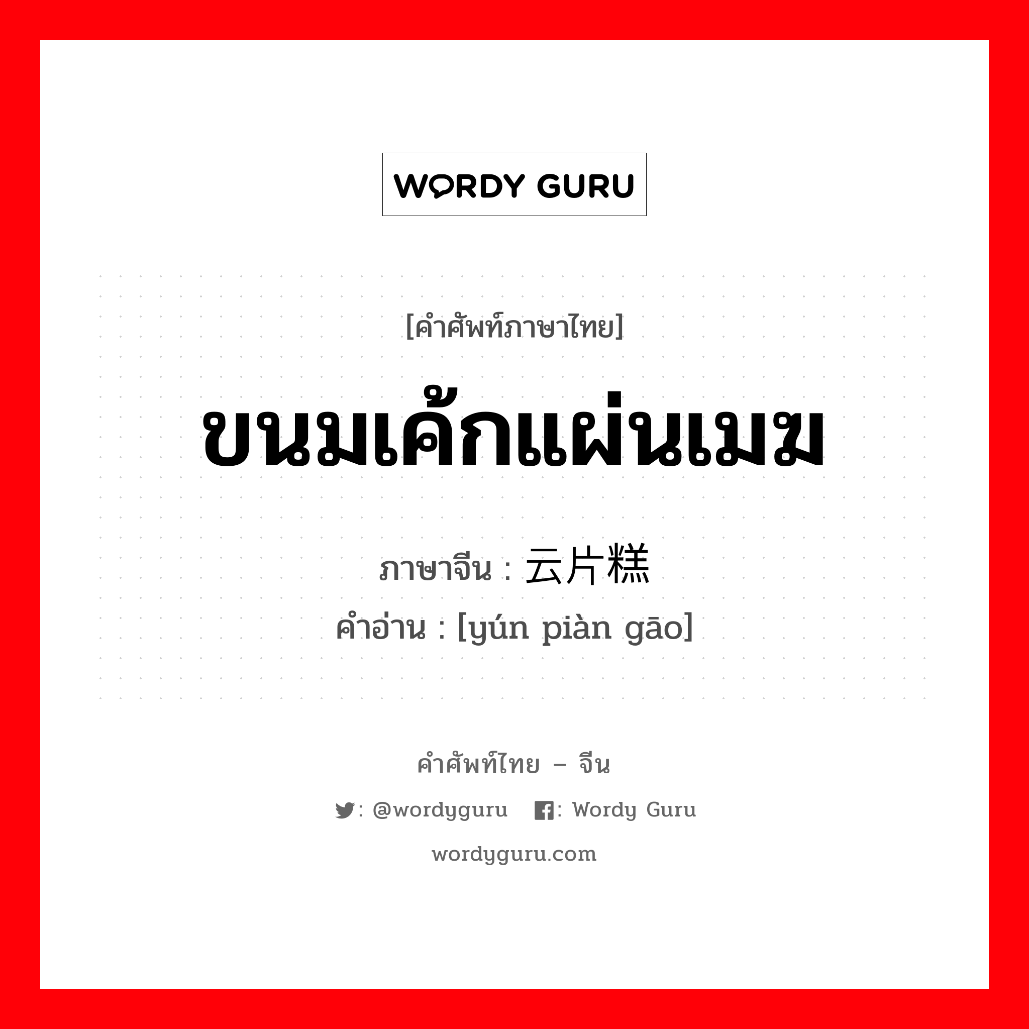 ขนมเค้กแผ่นเมฆ ภาษาจีนคืออะไร, คำศัพท์ภาษาไทย - จีน ขนมเค้กแผ่นเมฆ ภาษาจีน 云片糕 คำอ่าน [yún piàn gāo]