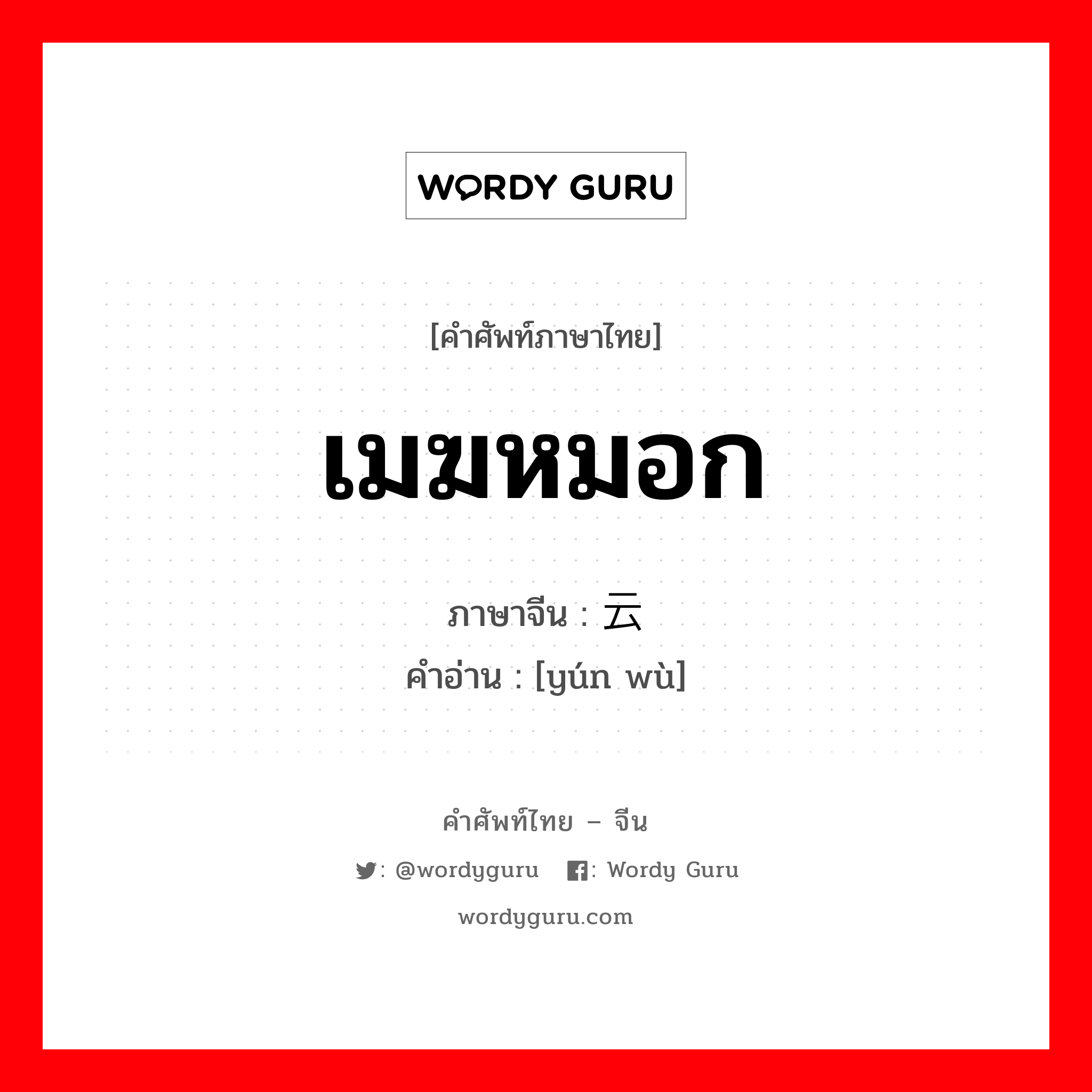 เมฆหมอก ภาษาจีนคืออะไร, คำศัพท์ภาษาไทย - จีน เมฆหมอก ภาษาจีน 云雾 คำอ่าน [yún wù]