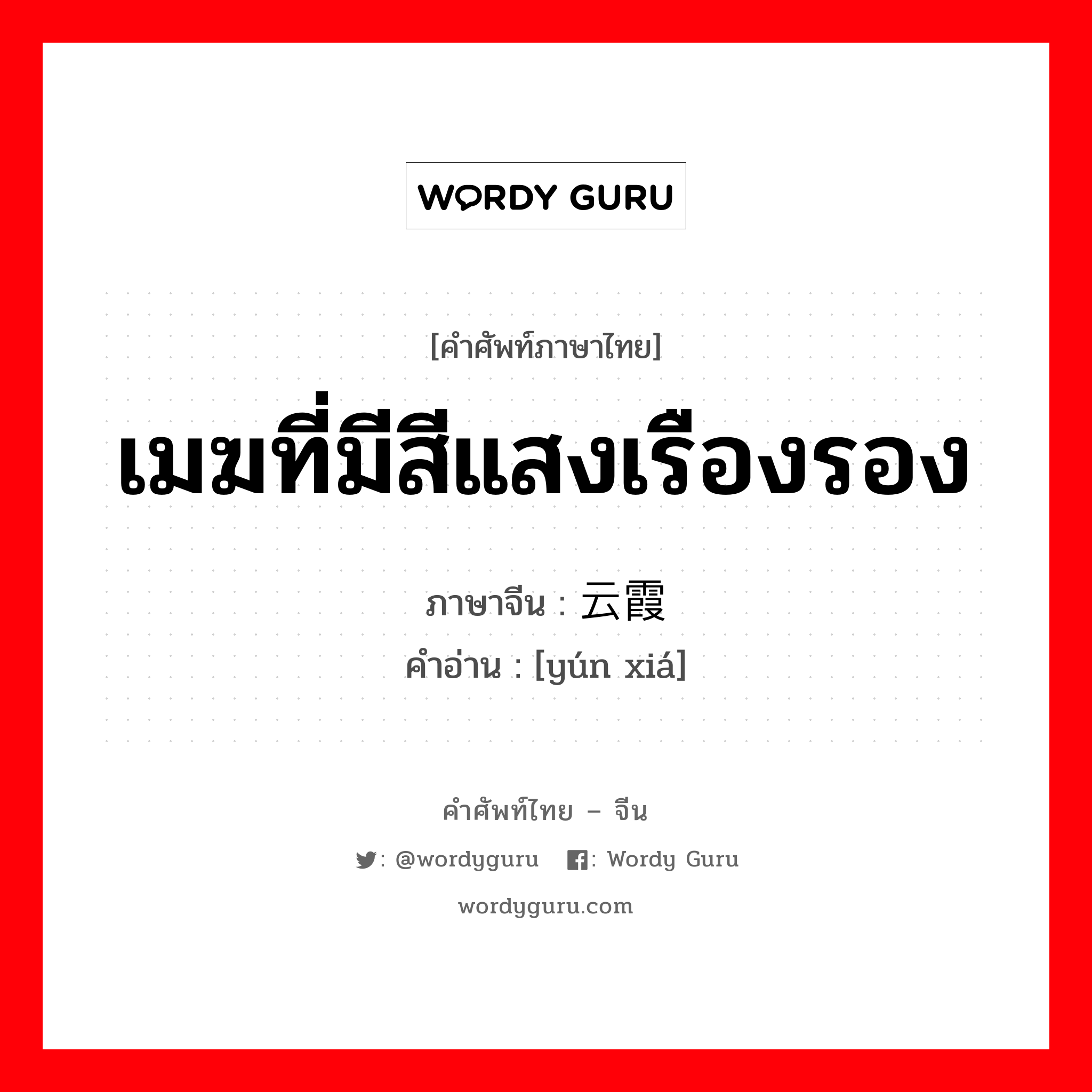 เมฆที่มีสีแสงเรืองรอง ภาษาจีนคืออะไร, คำศัพท์ภาษาไทย - จีน เมฆที่มีสีแสงเรืองรอง ภาษาจีน 云霞 คำอ่าน [yún xiá]