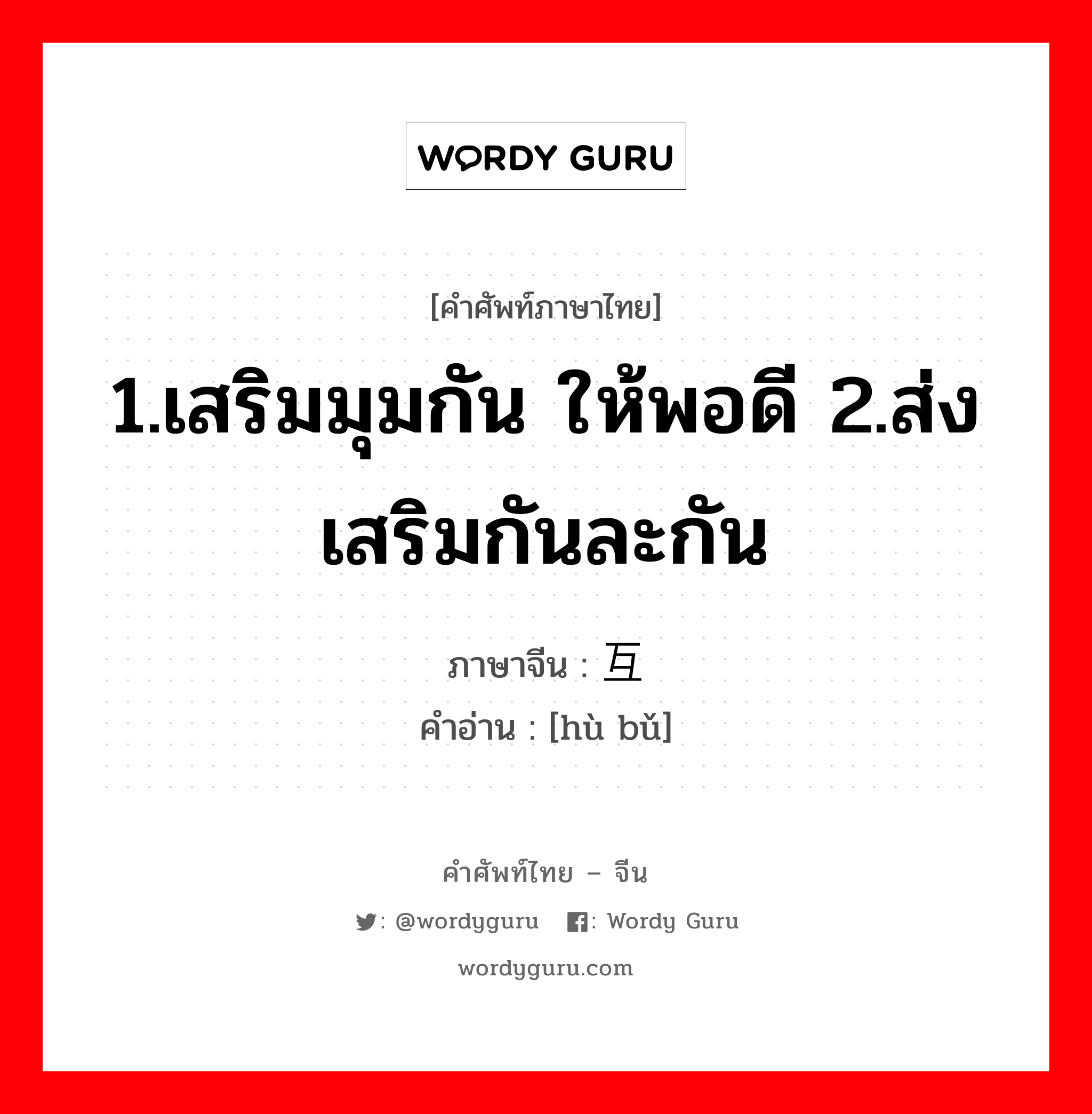 1.เสริมมุมกัน ให้พอดี 2.ส่งเสริมกันละกัน ภาษาจีนคืออะไร, คำศัพท์ภาษาไทย - จีน 1.เสริมมุมกัน ให้พอดี 2.ส่งเสริมกันละกัน ภาษาจีน 互补 คำอ่าน [hù bǔ]