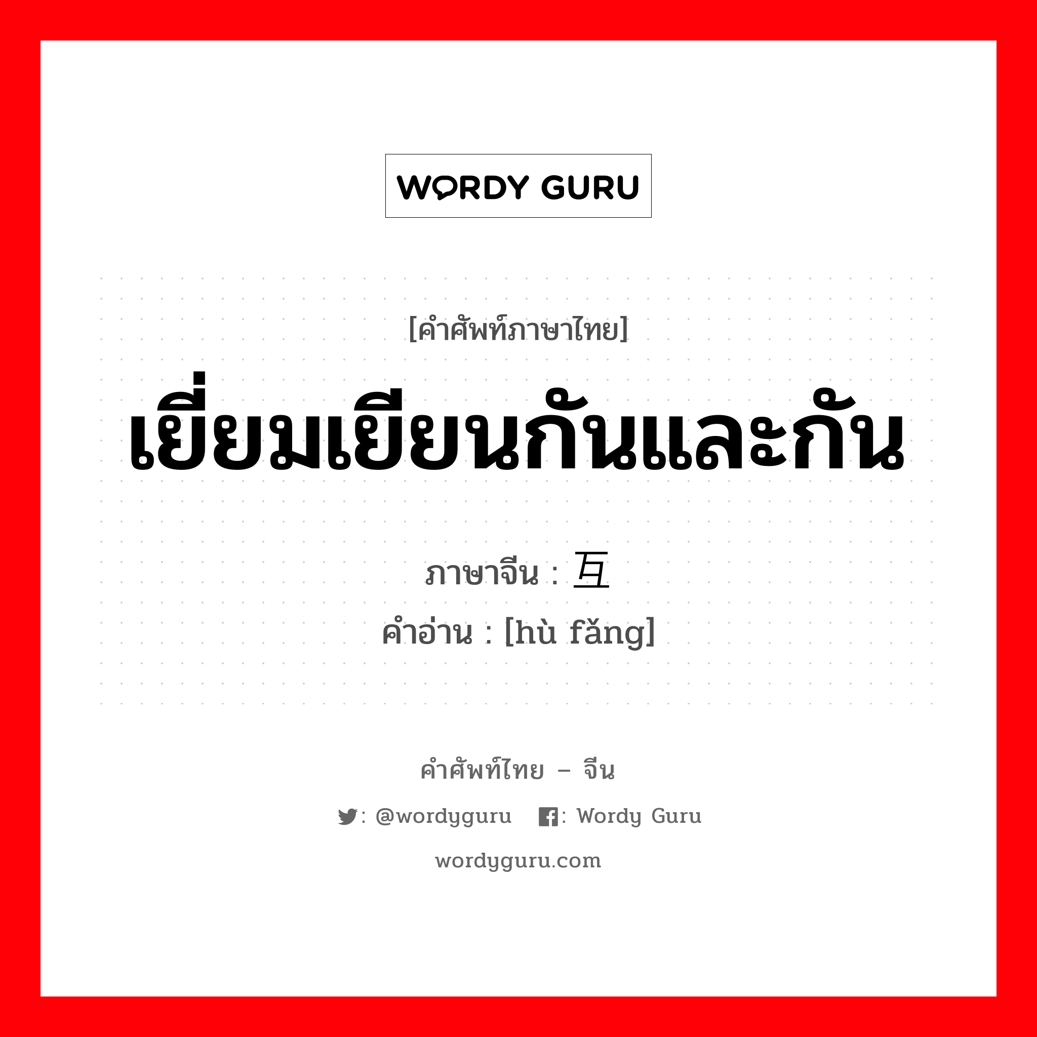 เยี่ยมเยียนกันและกัน ภาษาจีนคืออะไร, คำศัพท์ภาษาไทย - จีน เยี่ยมเยียนกันและกัน ภาษาจีน 互访 คำอ่าน [hù fǎng]