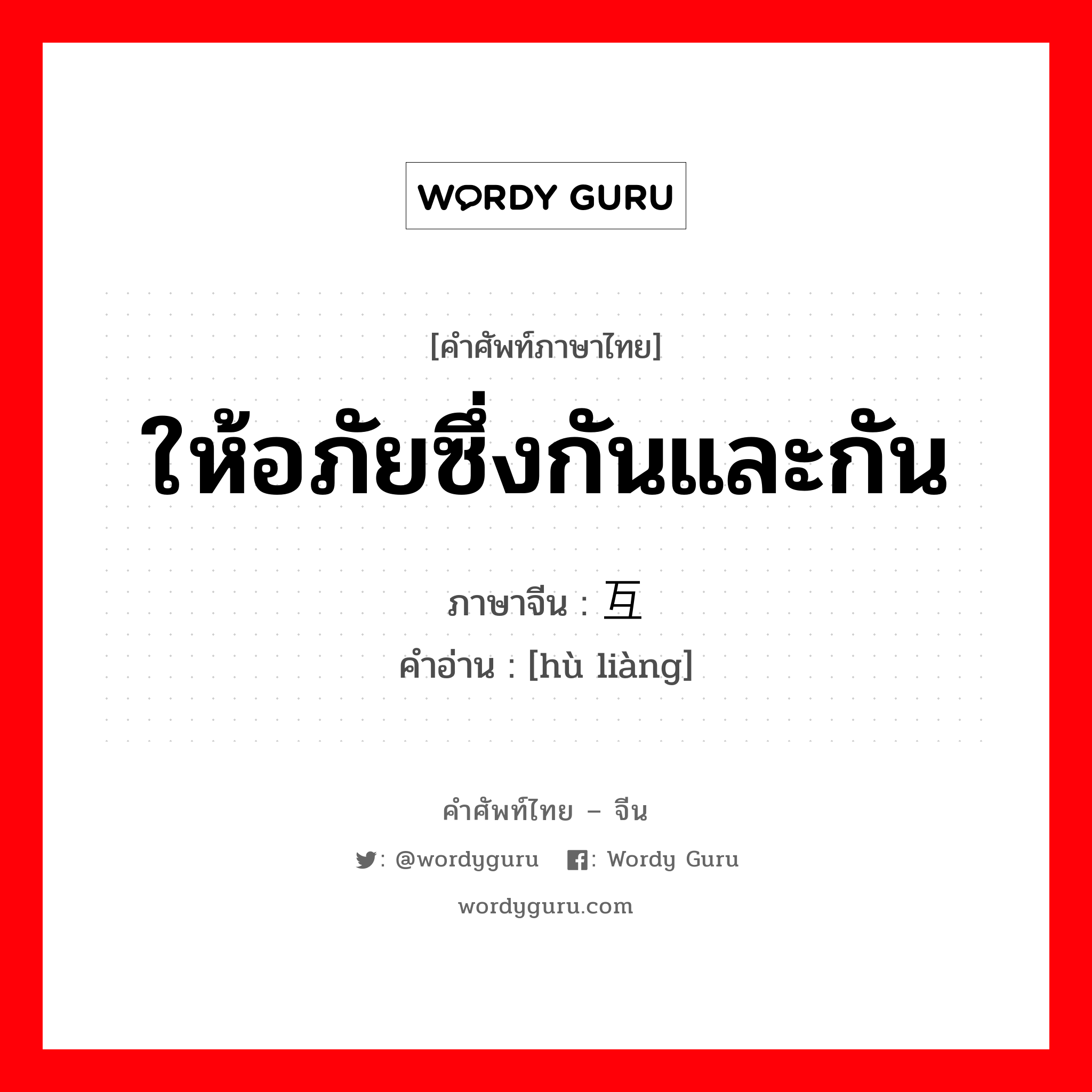 ให้อภัยซึ่งกันและกัน ภาษาจีนคืออะไร, คำศัพท์ภาษาไทย - จีน ให้อภัยซึ่งกันและกัน ภาษาจีน 互谅 คำอ่าน [hù liàng]