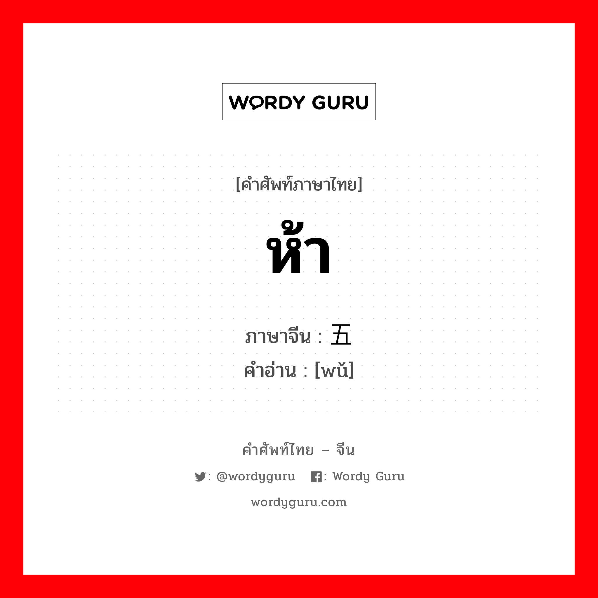 ห้า ภาษาจีนคืออะไร, คำศัพท์ภาษาไทย - จีน ห้า ภาษาจีน 五 คำอ่าน [wǔ]