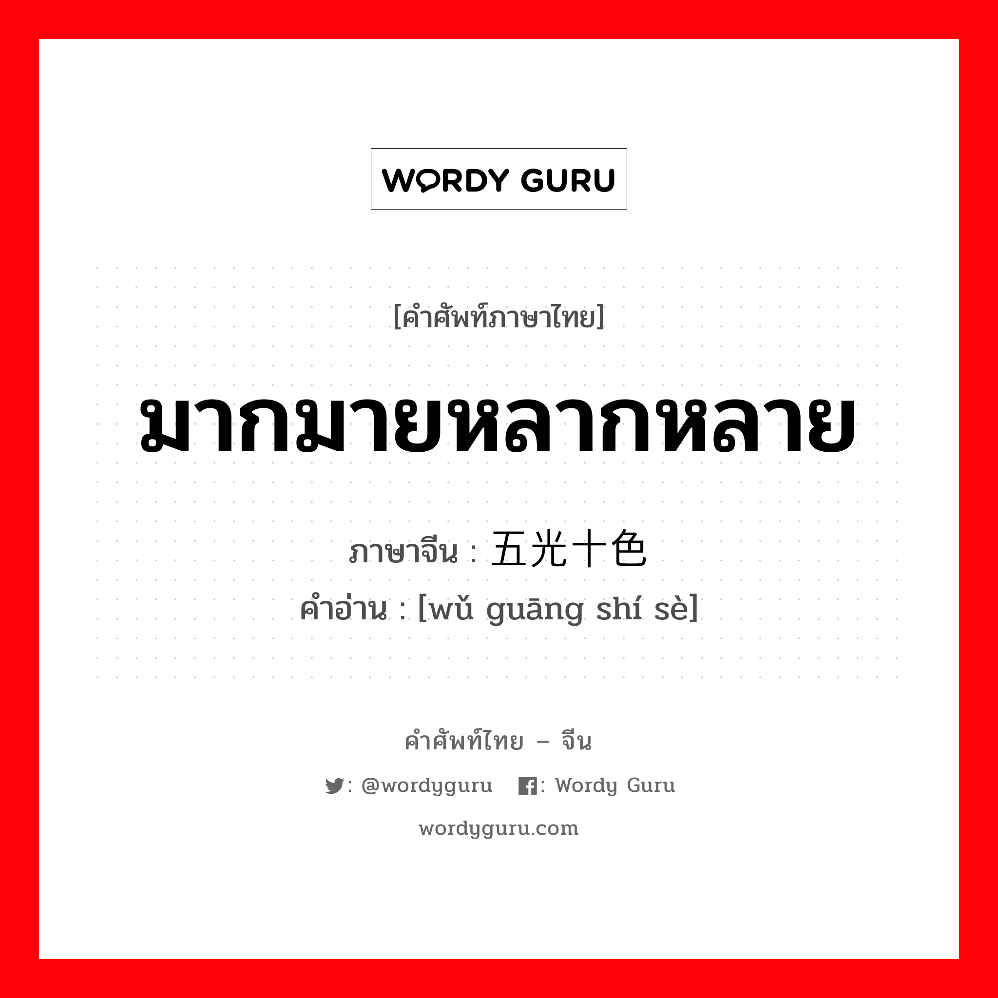 มากมายหลากหลาย ภาษาจีนคืออะไร, คำศัพท์ภาษาไทย - จีน มากมายหลากหลาย ภาษาจีน 五光十色 คำอ่าน [wǔ guāng shí sè]