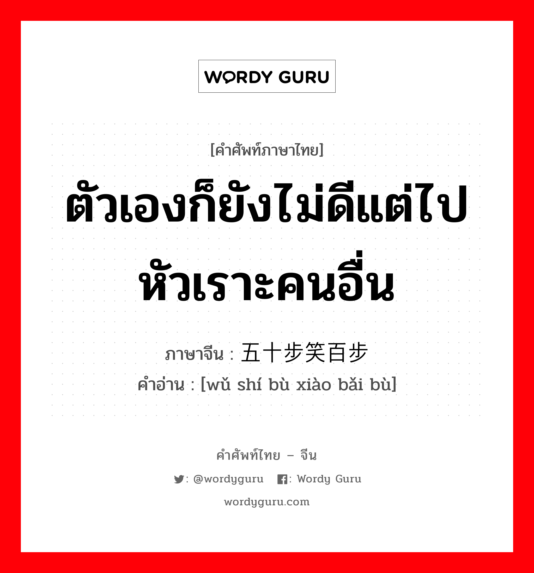 ตัวเองก็ยังไม่ดีแต่ไปหัวเราะคนอื่น ภาษาจีนคืออะไร, คำศัพท์ภาษาไทย - จีน ตัวเองก็ยังไม่ดีแต่ไปหัวเราะคนอื่น ภาษาจีน 五十步笑百步 คำอ่าน [wǔ shí bù xiào bǎi bù]