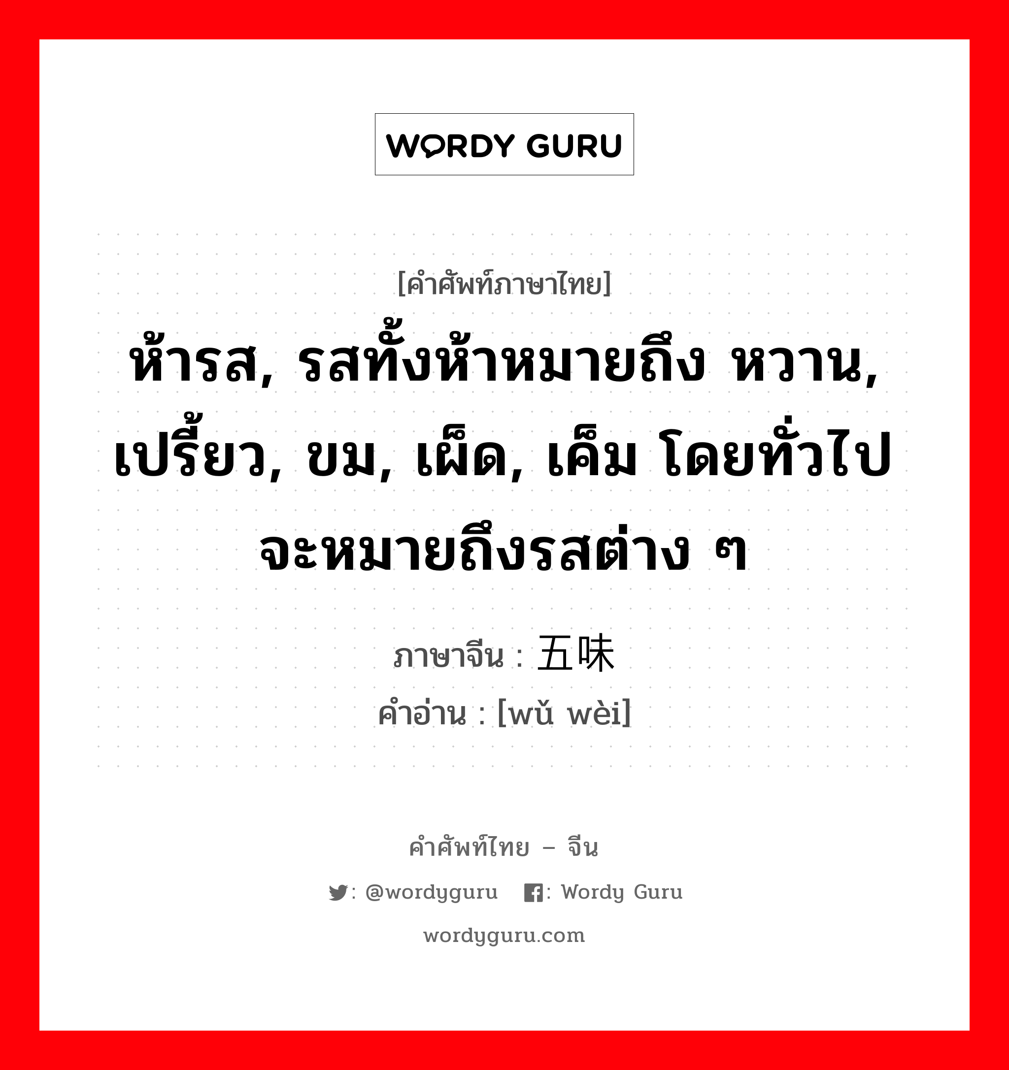 ห้ารส, รสทั้งห้าหมายถึง หวาน, เปรี้ยว, ขม, เผ็ด, เค็ม โดยทั่วไปจะหมายถึงรสต่าง ๆ ภาษาจีนคืออะไร, คำศัพท์ภาษาไทย - จีน ห้ารส, รสทั้งห้าหมายถึง หวาน, เปรี้ยว, ขม, เผ็ด, เค็ม โดยทั่วไปจะหมายถึงรสต่าง ๆ ภาษาจีน 五味 คำอ่าน [wǔ wèi]