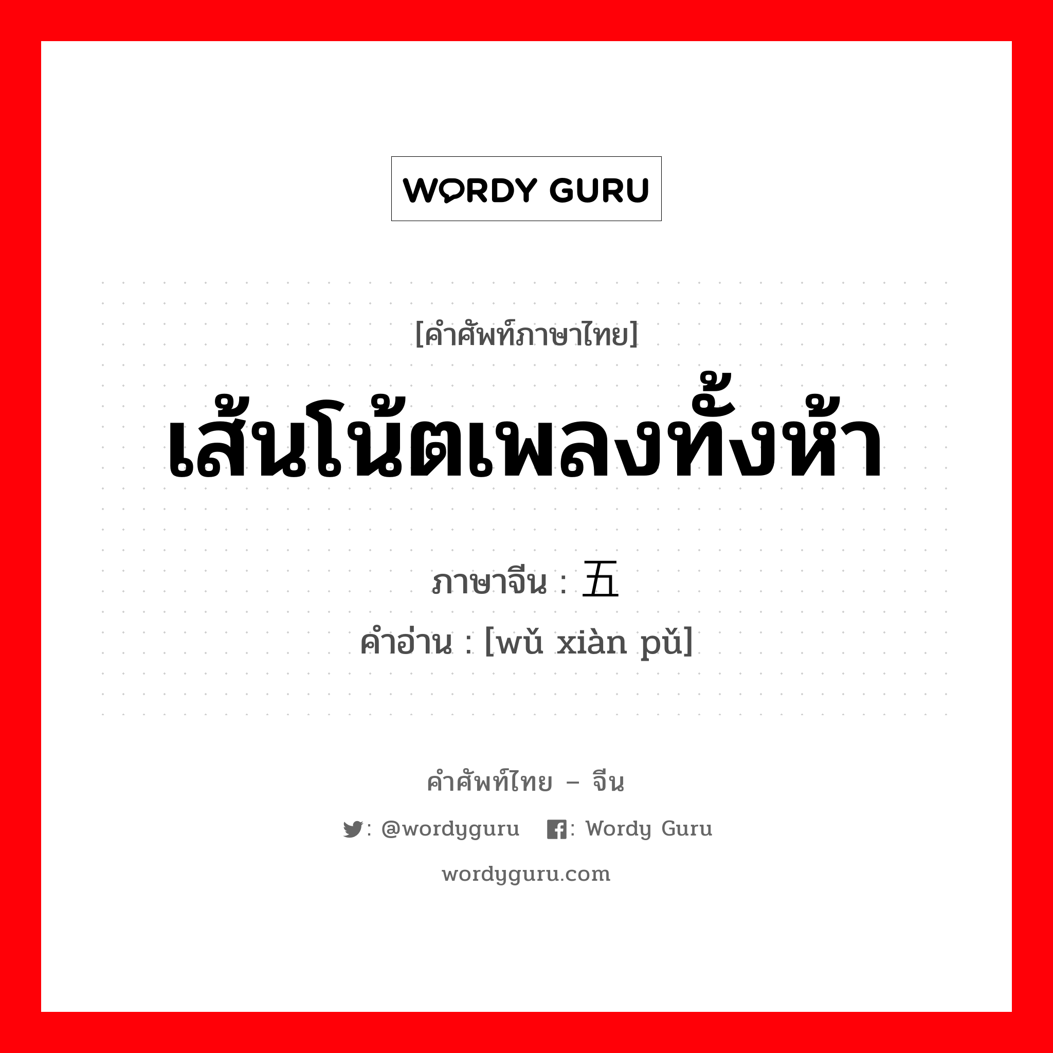 เส้นโน้ตเพลงทั้งห้า ภาษาจีนคืออะไร, คำศัพท์ภาษาไทย - จีน เส้นโน้ตเพลงทั้งห้า ภาษาจีน 五线谱 คำอ่าน [wǔ xiàn pǔ]