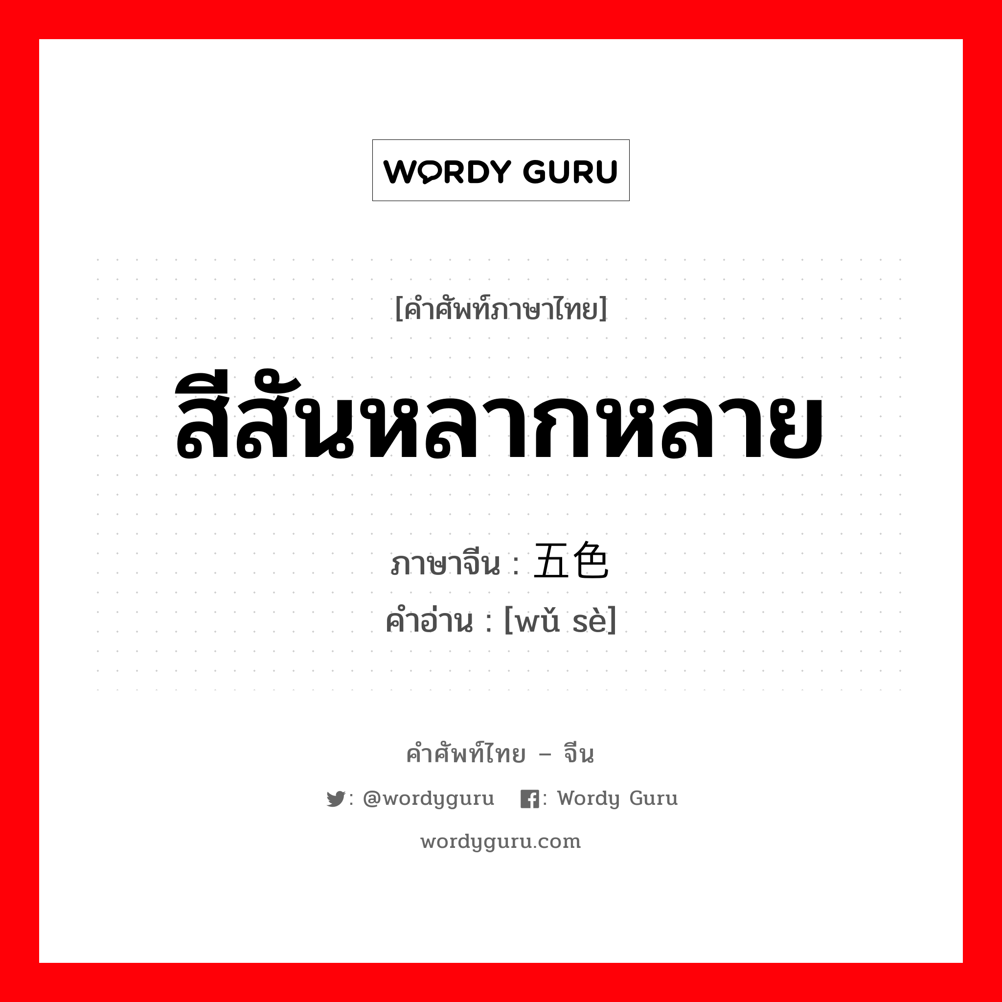 สีสันหลากหลาย ภาษาจีนคืออะไร, คำศัพท์ภาษาไทย - จีน สีสันหลากหลาย ภาษาจีน 五色 คำอ่าน [wǔ sè]