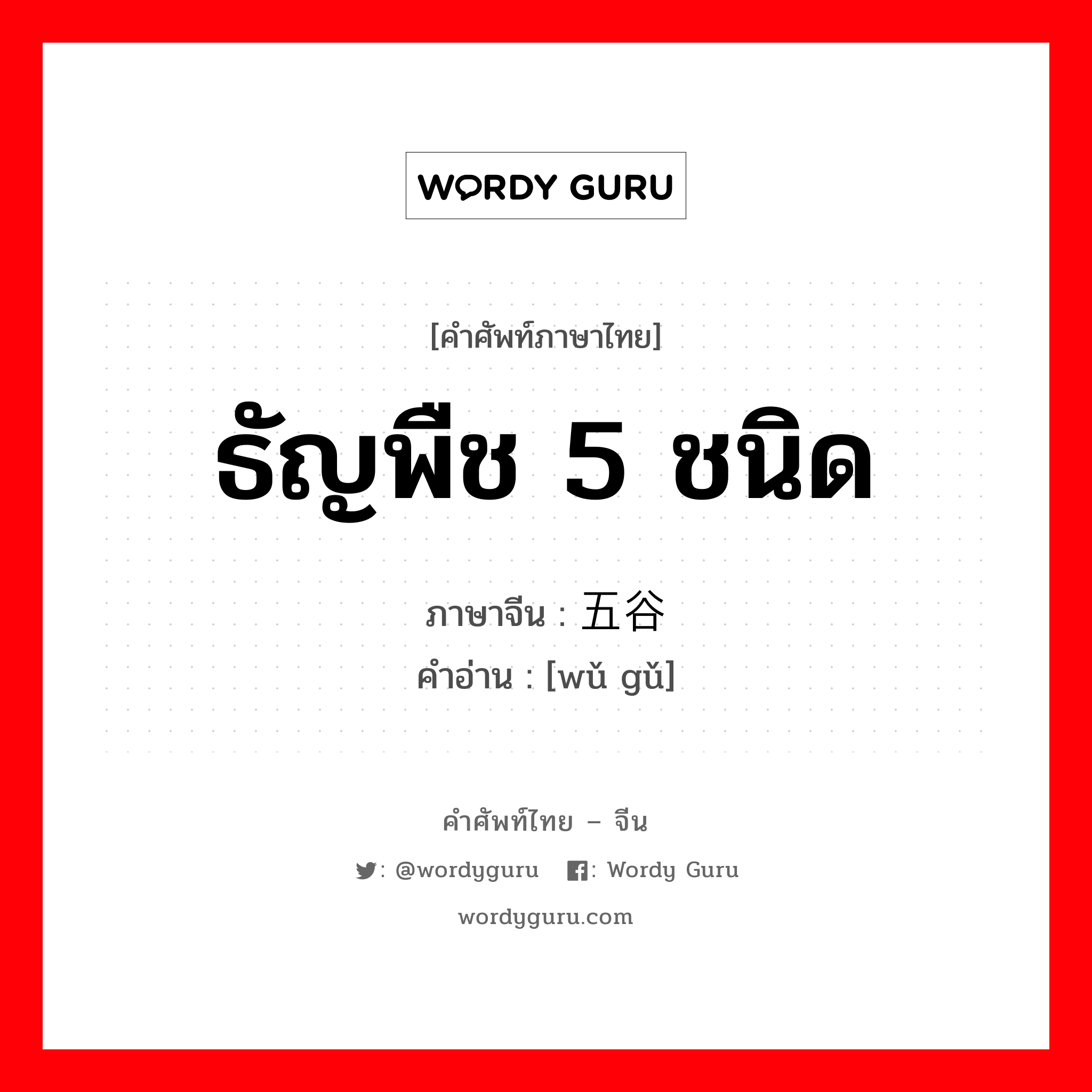 ธัญพืช 5 ชนิด ภาษาจีนคืออะไร, คำศัพท์ภาษาไทย - จีน ธัญพืช 5 ชนิด ภาษาจีน 五谷 คำอ่าน [wǔ gǔ]