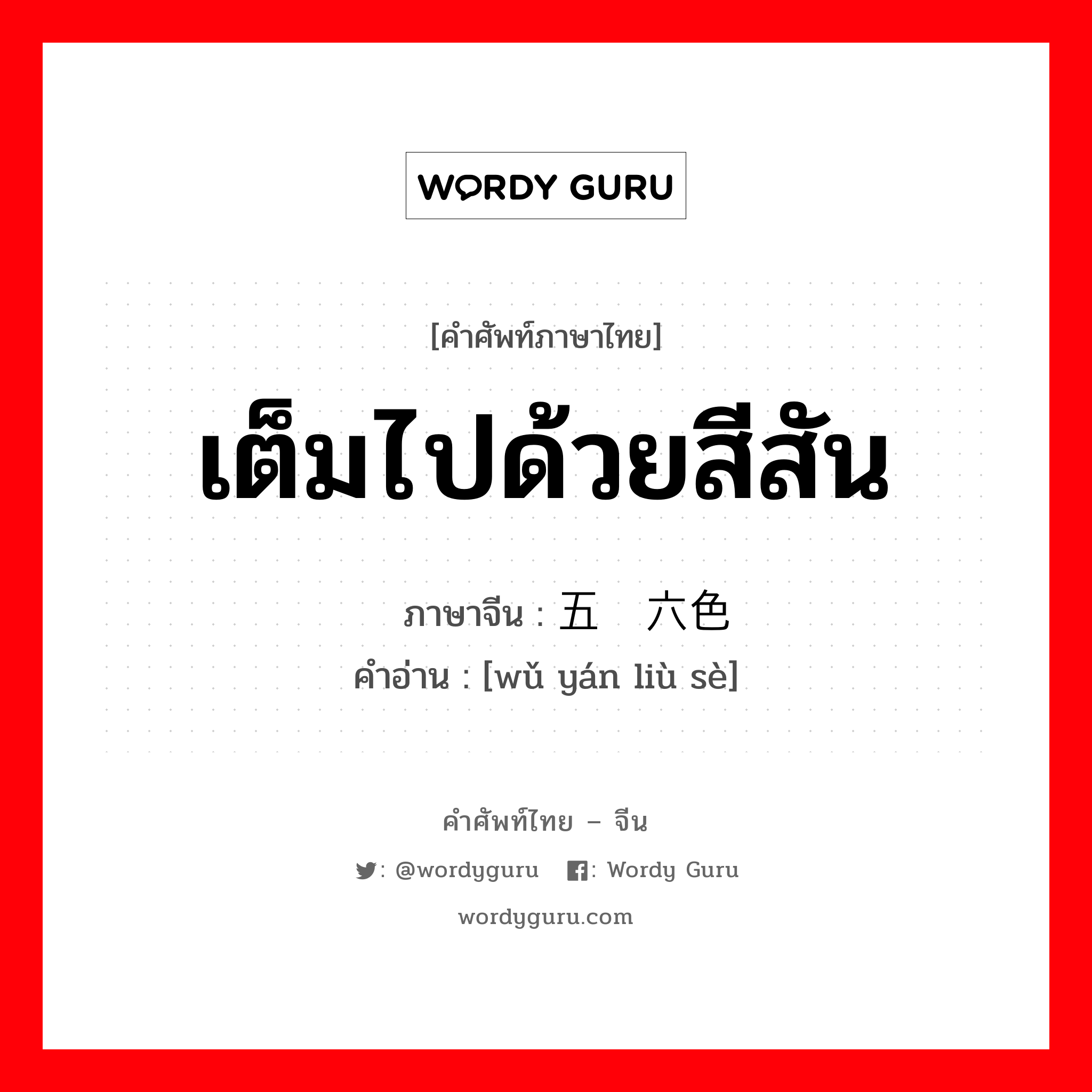 เต็มไปด้วยสีสัน ภาษาจีนคืออะไร, คำศัพท์ภาษาไทย - จีน เต็มไปด้วยสีสัน ภาษาจีน 五颜六色 คำอ่าน [wǔ yán liù sè]