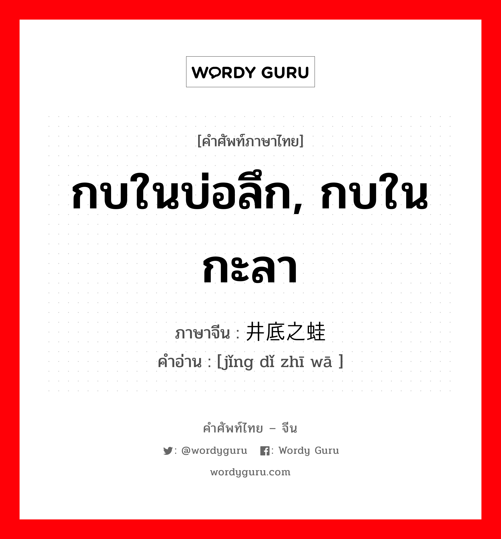 กบในบ่อลึก, กบในกะลา ภาษาจีนคืออะไร, คำศัพท์ภาษาไทย - จีน กบในบ่อลึก, กบในกะลา ภาษาจีน 井底之蛙 คำอ่าน [jǐng dǐ zhī wā ]