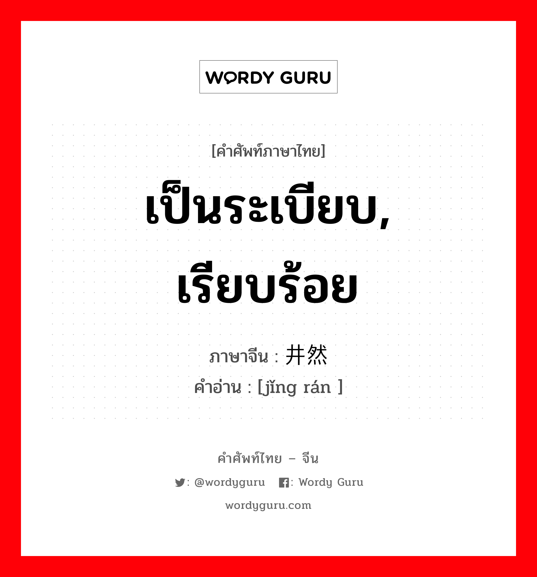 เป็นระเบียบ, เรียบร้อย ภาษาจีนคืออะไร, คำศัพท์ภาษาไทย - จีน เป็นระเบียบ, เรียบร้อย ภาษาจีน 井然 คำอ่าน [jǐng rán ]