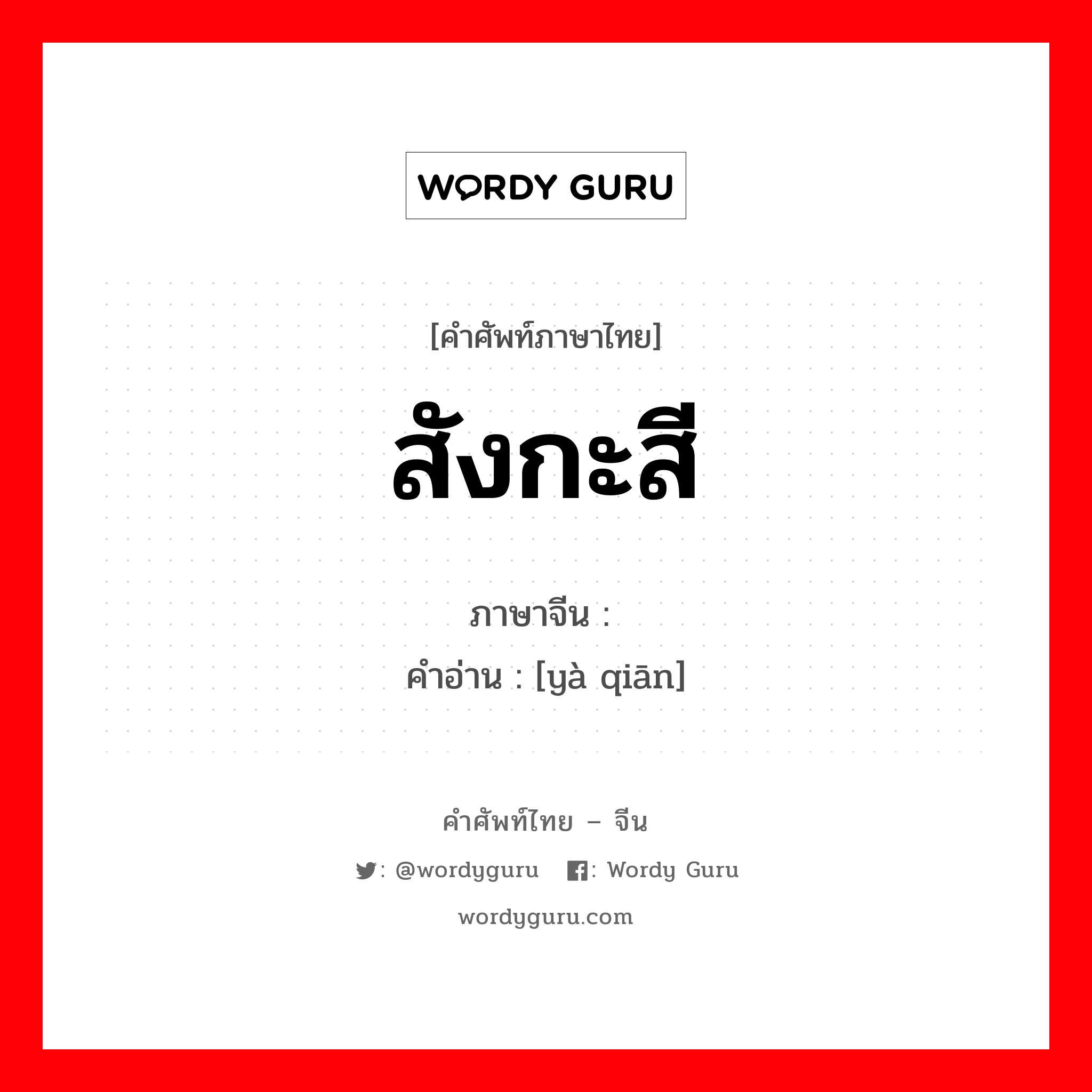 สังกะสี ภาษาจีนคืออะไร, คำศัพท์ภาษาไทย - จีน สังกะสี ภาษาจีน 亚铅 คำอ่าน [yà qiān]