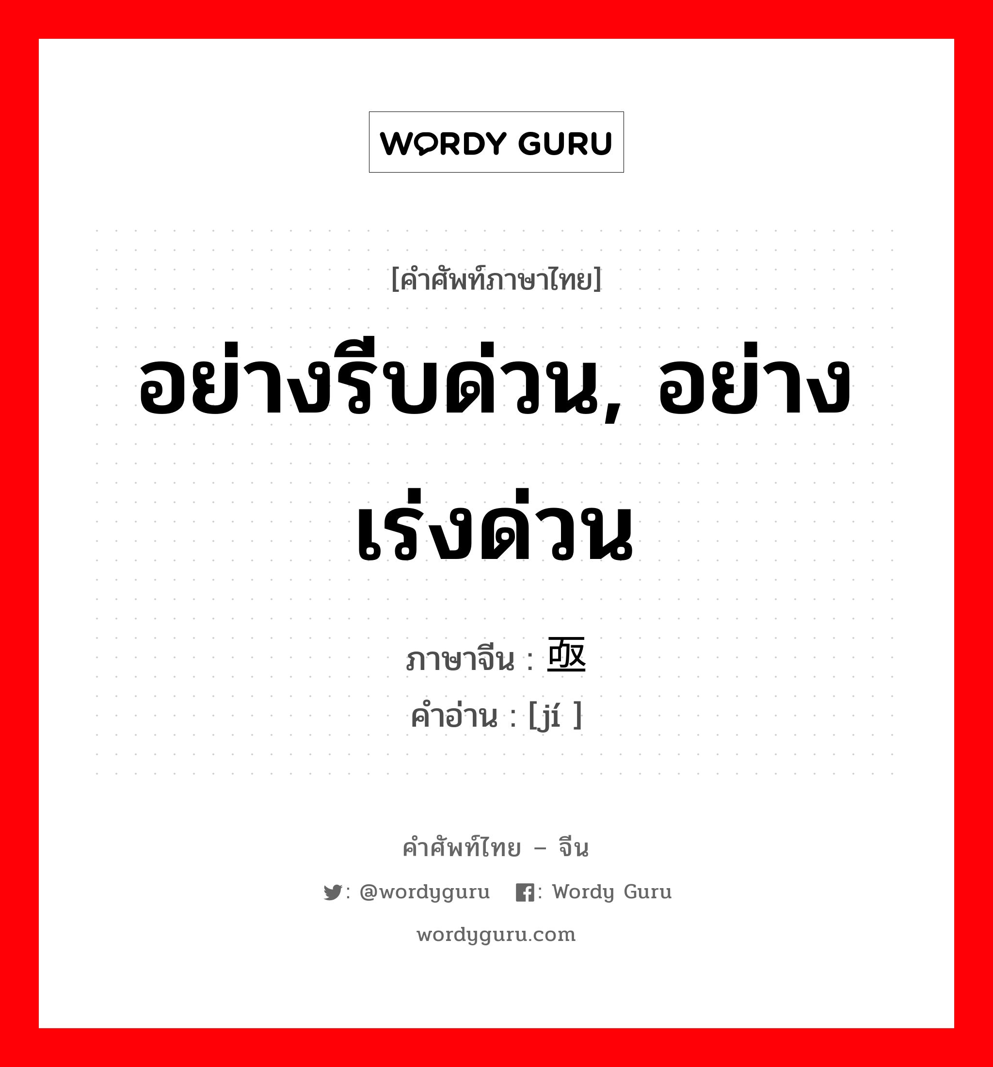 อย่างรีบด่วน, อย่างเร่งด่วน ภาษาจีนคืออะไร, คำศัพท์ภาษาไทย - จีน อย่างรีบด่วน, อย่างเร่งด่วน ภาษาจีน 亟 คำอ่าน [jí ]